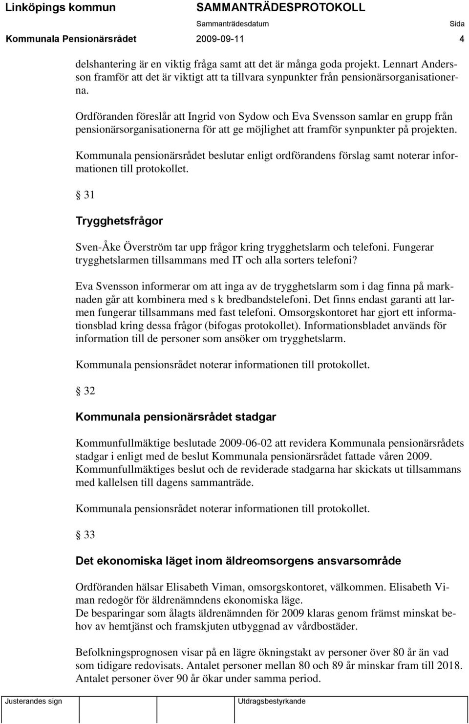 Ordföranden föreslår att Ingrid von Sydow och Eva Svensson samlar en grupp från pensionärsorganisationerna för att ge möjlighet att framför synpunkter på projekten.