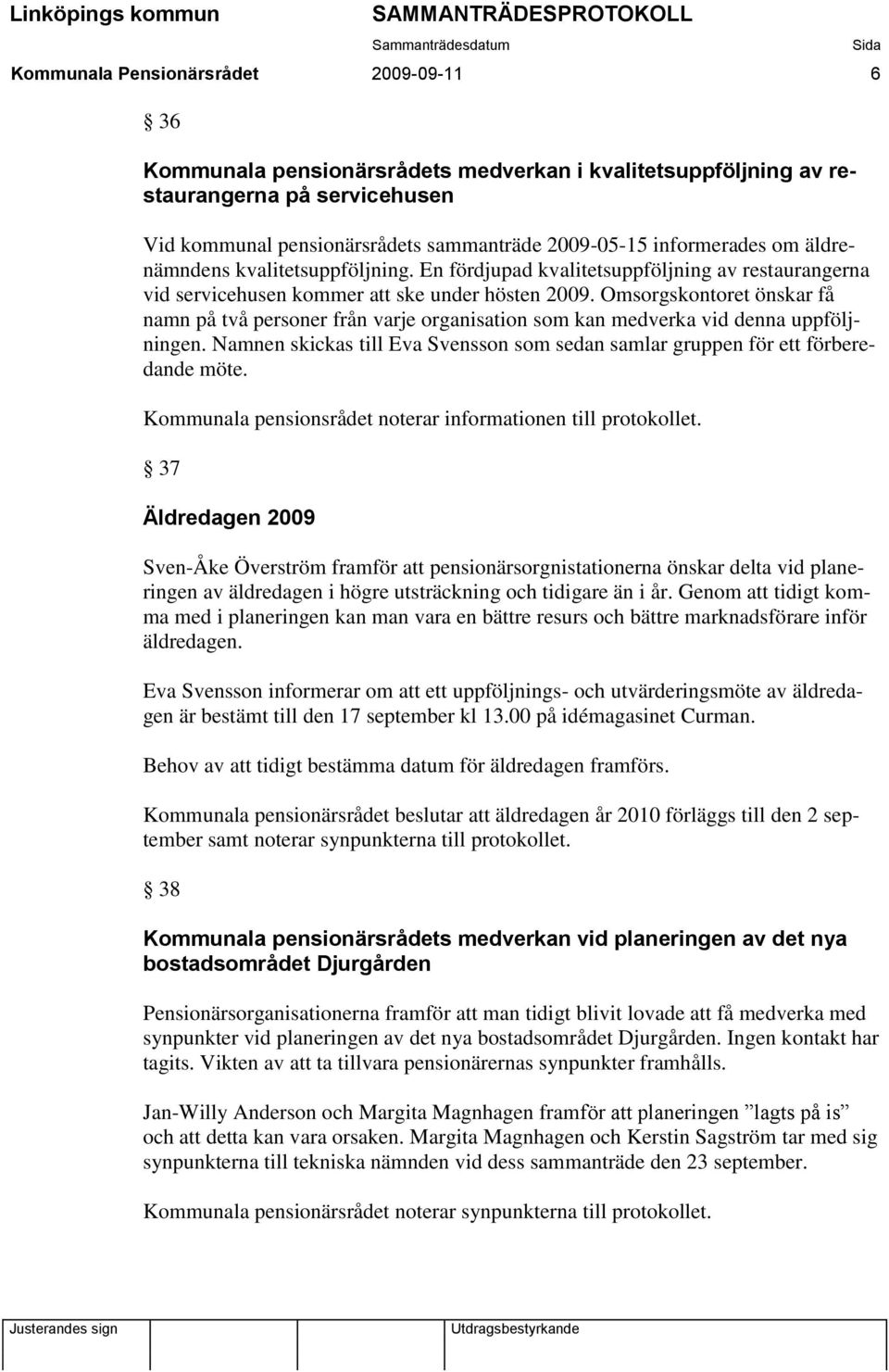 Omsorgskontoret önskar få namn på två personer från varje organisation som kan medverka vid denna uppföljningen. Namnen skickas till Eva Svensson som sedan samlar gruppen för ett förberedande möte.