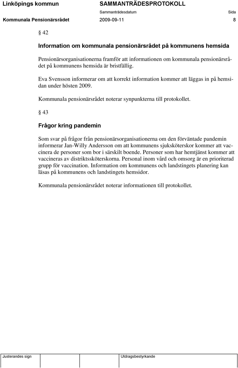 43 Frågor kring pandemin Som svar på frågor från pensionärsorganisationerna om den förväntade pandemin informerar Jan-Willy Andersson om att kommunens sjuksköterskor kommer att vaccinera de personer