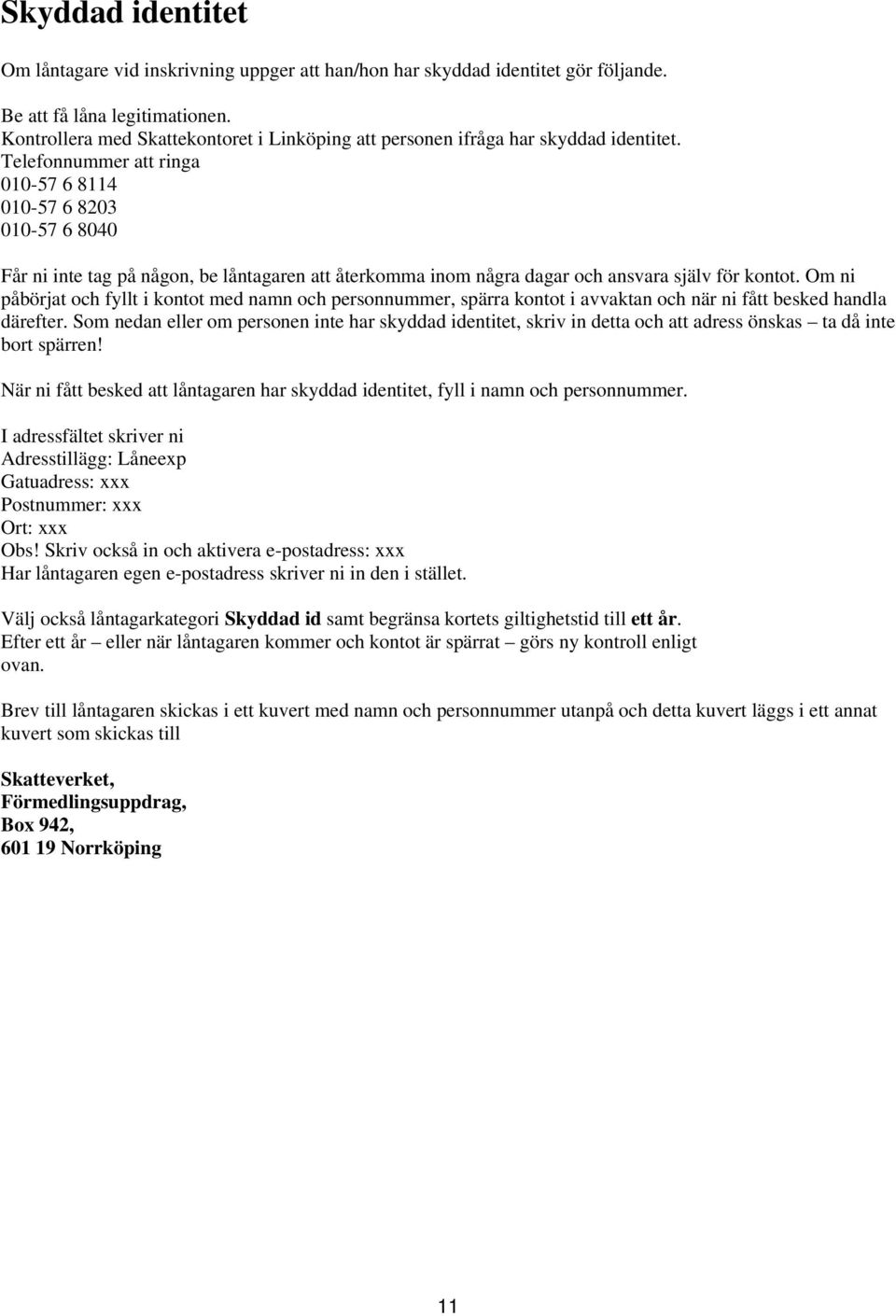 Telefonnummer att ringa 010-57 6 8114 010-57 6 8203 010-57 6 8040 Får ni inte tag på någon, be låntagaren att återkomma inom några dagar och ansvara själv för kontot.