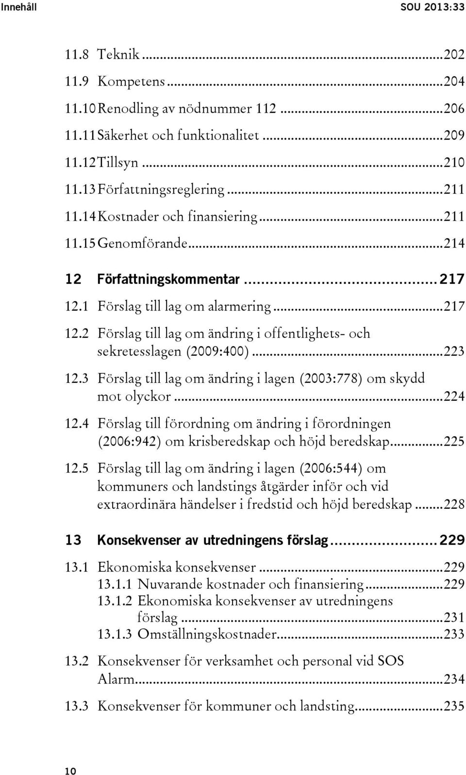 .. 223 12.3 Förslag till lag om ändring i lagen (2003:778) om skydd mot olyckor... 224 12.4 Förslag till förordning om ändring i förordningen (2006:942) om krisberedskap och höjd beredskap... 225 12.