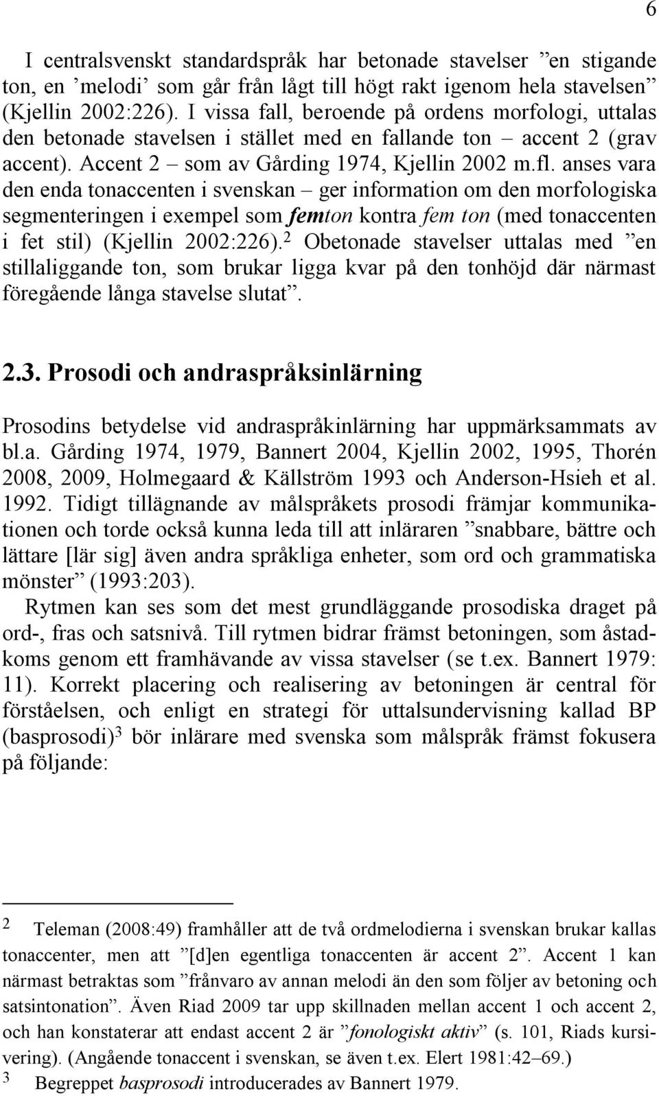 anses vara den enda tonaccenten i svenskan ger information om den morfologiska segmenteringen i exempel som femton kontra fem ton (med tonaccenten i fet stil) (Kjellin 2002:226).