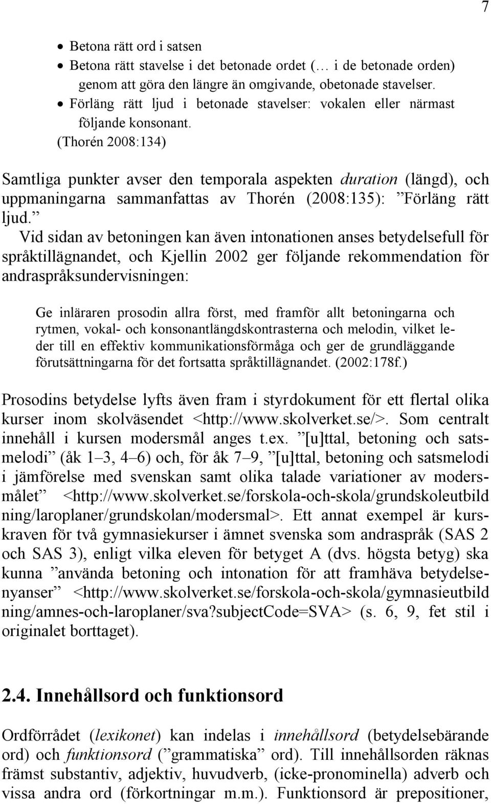 (Thorén 2008:134) Samtliga punkter avser den temporala aspekten duration (längd), och uppmaningarna sammanfattas av Thorén (2008:135): Förläng rätt ljud.