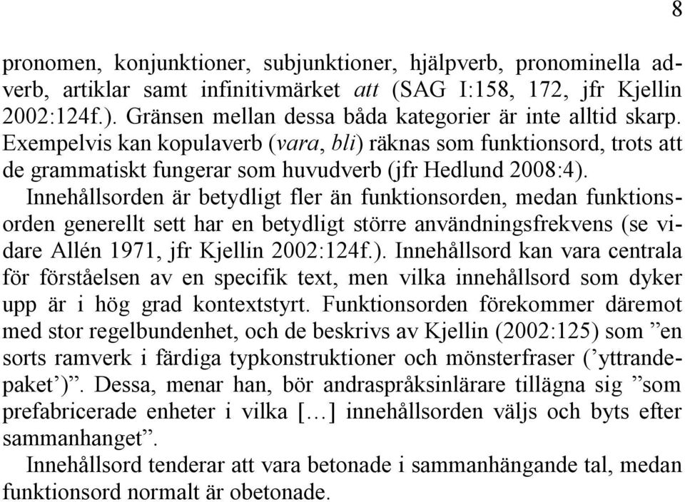 Innehållsorden är betydligt fler än funktionsorden, medan funktionsorden generellt sett har en betydligt större användningsfrekvens (se vidare Allén 1971, jfr Kjellin 2002:124f.).