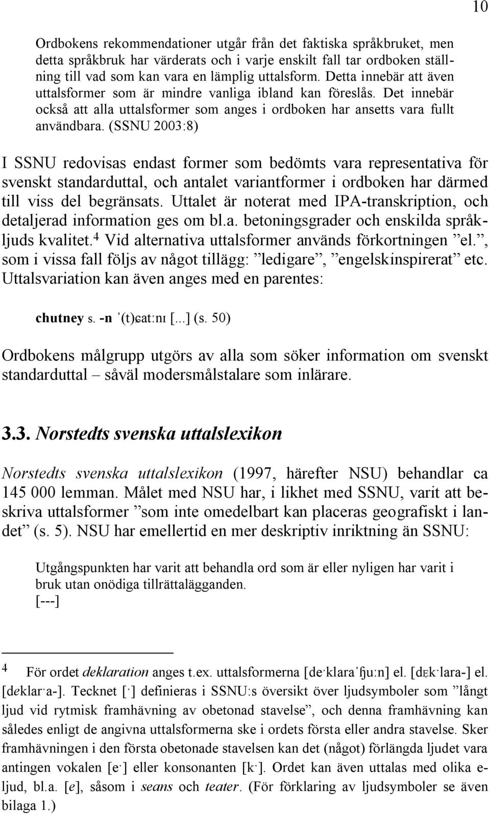 (SSNU 2003:8) I SSNU redovisas endast former som bedömts vara representativa för svenskt standarduttal, och antalet variantformer i ordboken har därmed till viss del begränsats.
