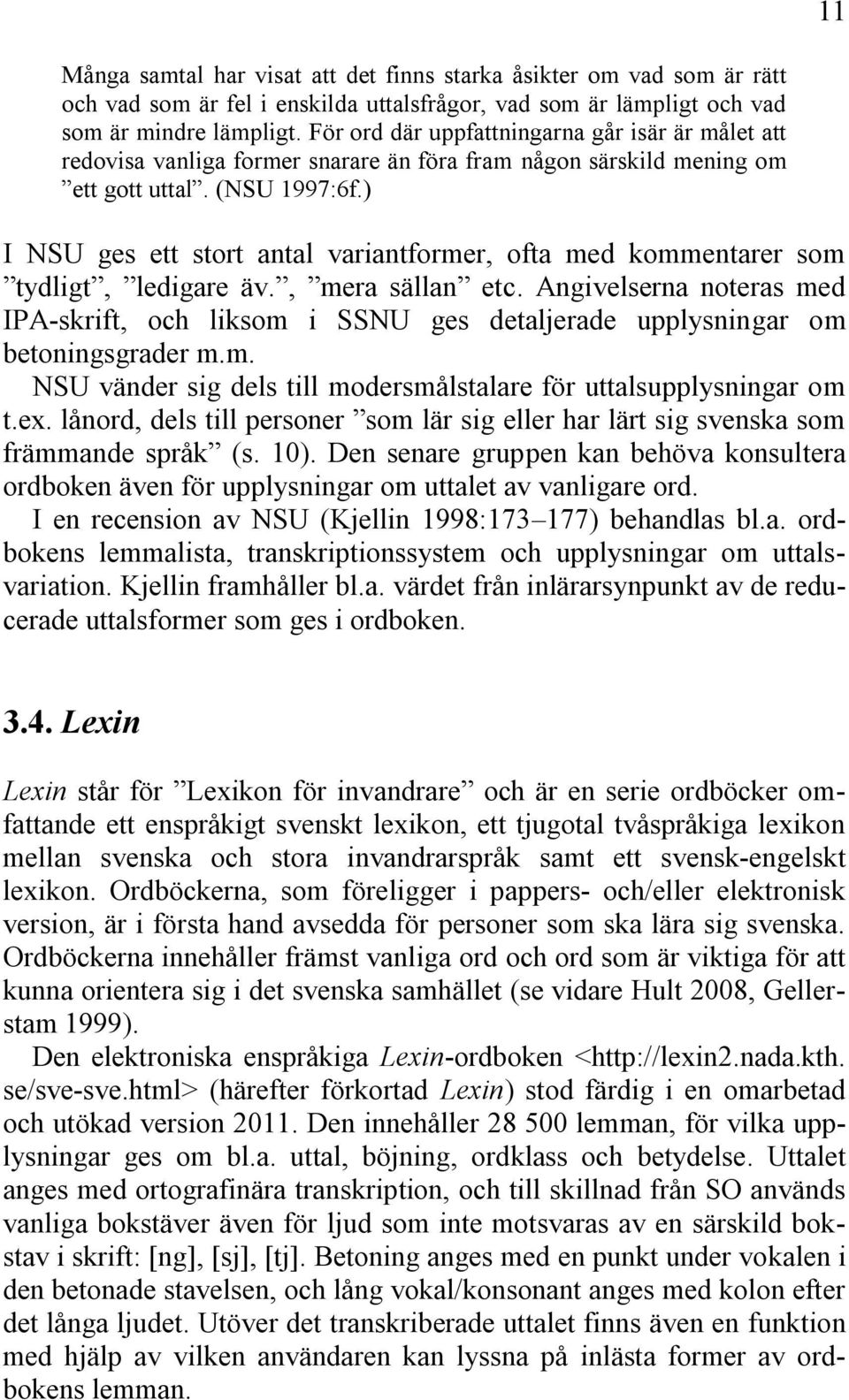 ) I NSU ges ett stort antal variantformer, ofta med kommentarer som tydligt, ledigare äv., mera sällan etc.
