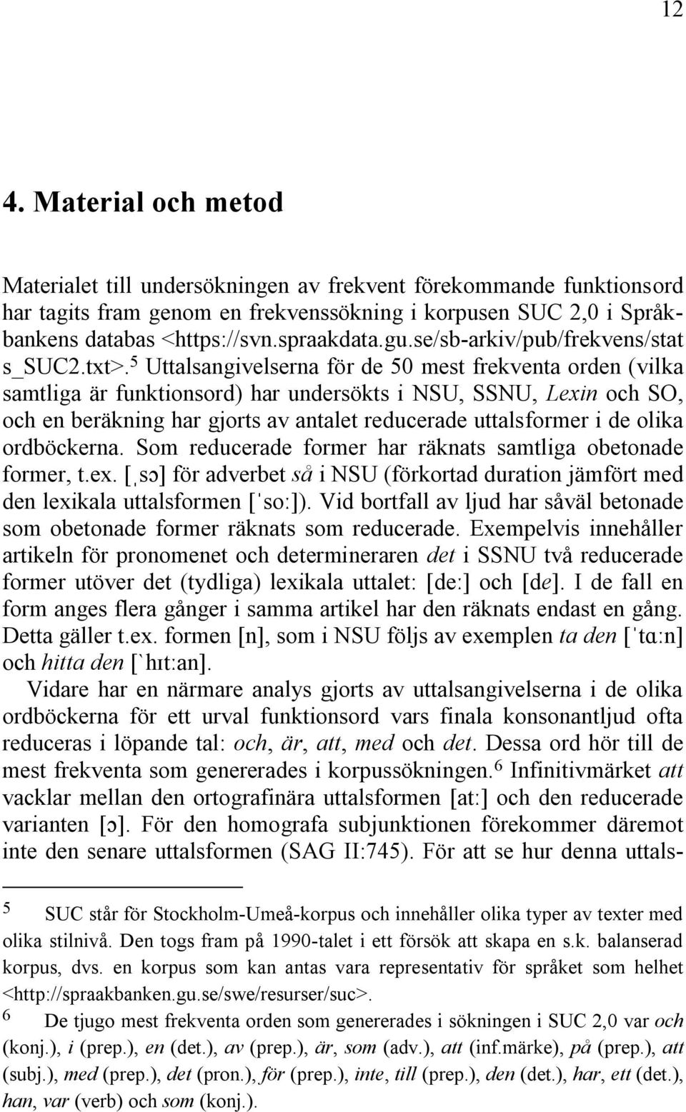 5 Uttalsangivelserna för de 50 mest frekventa orden (vilka samtliga är funktionsord) har undersökts i NSU, SSNU, Lexin och SO, och en beräkning har gjorts av antalet reducerade uttalsformer i de