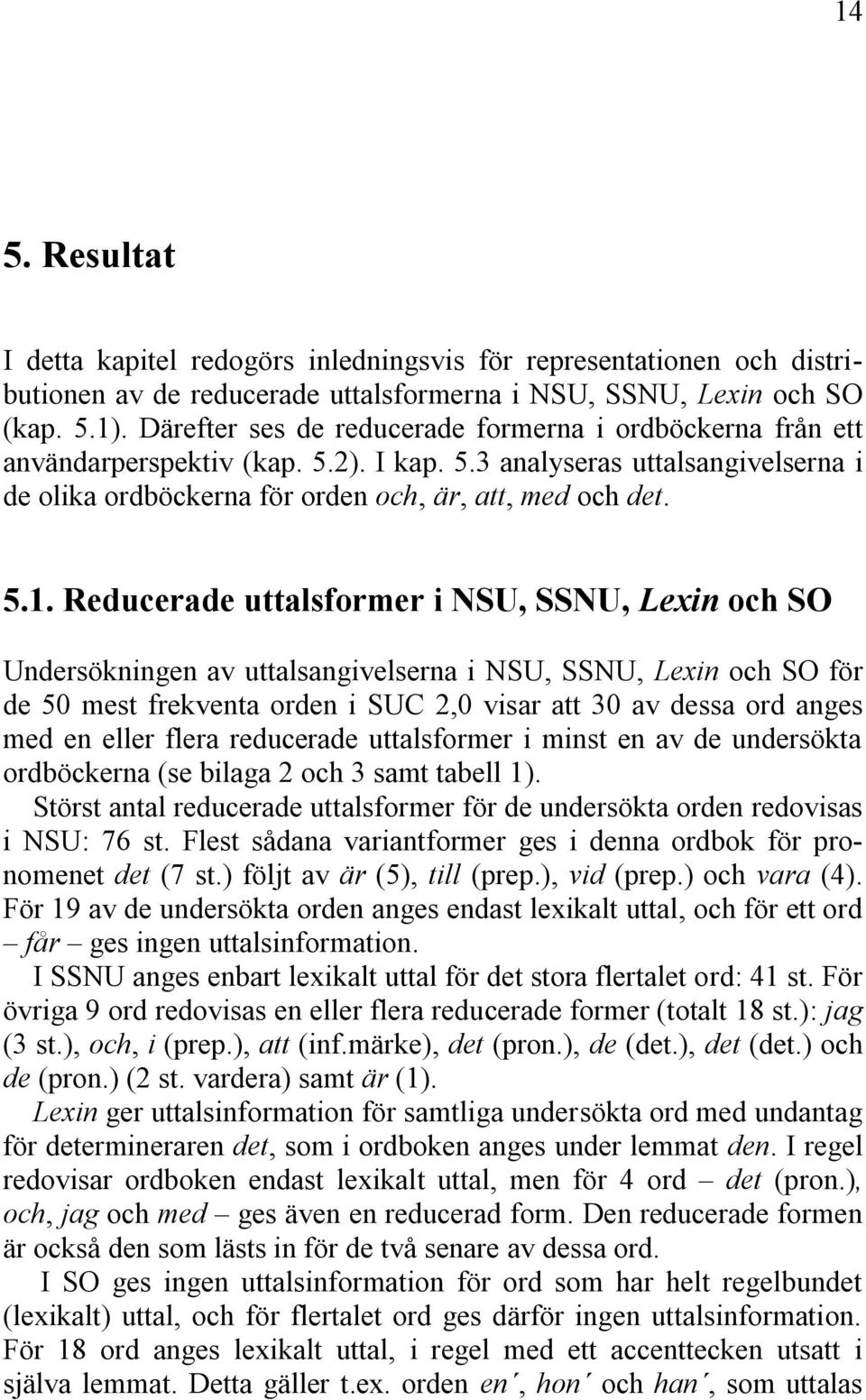 Reducerade uttalsformer i NSU, SSNU, Lexin och SO Undersökningen av uttalsangivelserna i NSU, SSNU, Lexin och SO för de 50 mest frekventa orden i SUC 2,0 visar att 30 av dessa ord anges med en eller