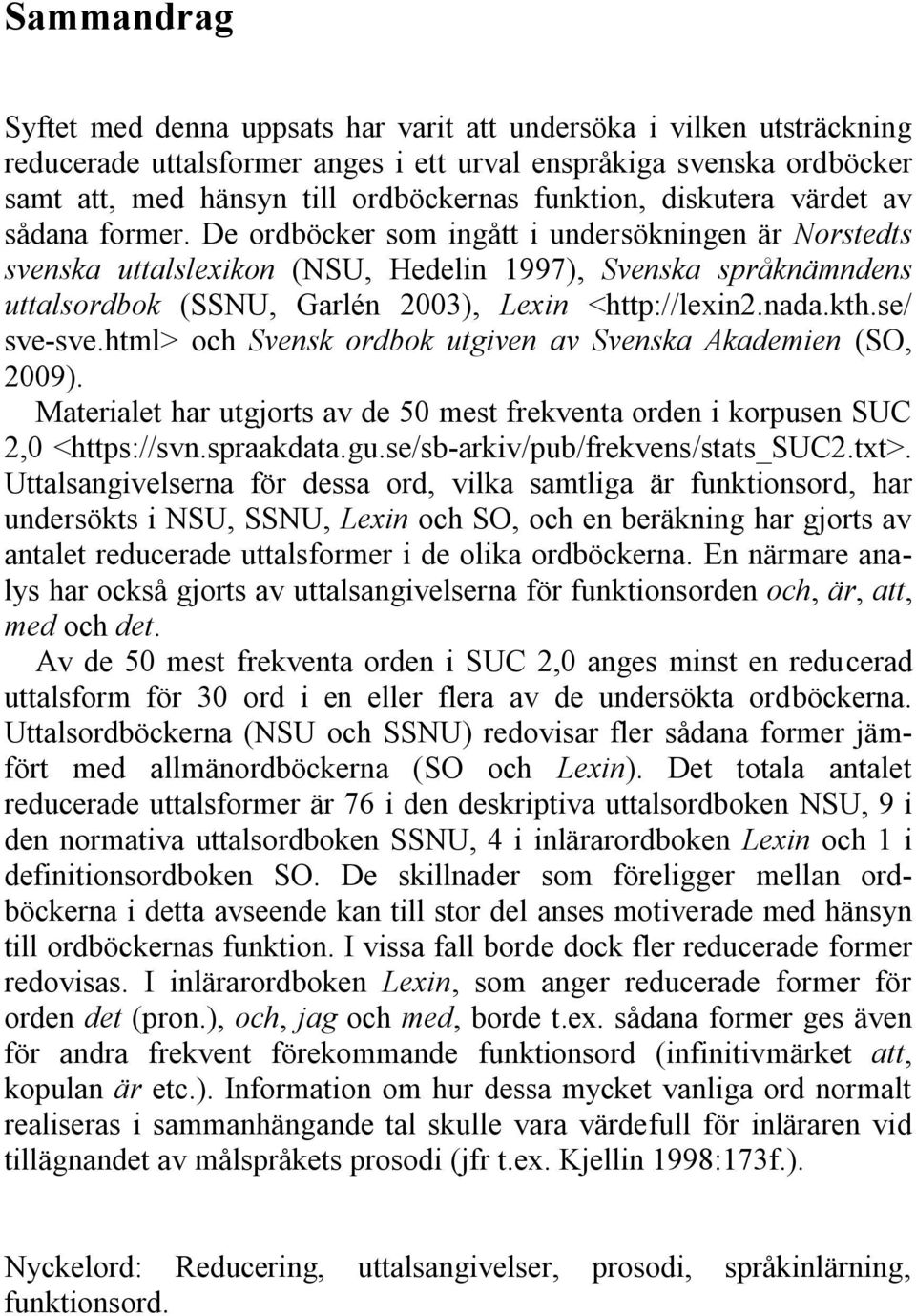 De ordböcker som ingått i undersökningen är Norstedts svenska uttalslexikon (NSU, Hedelin 1997), Svenska språknämndens uttalsordbok (SSNU, Garlén 2003), Lexin <http://lexin2.nada.kth.se/ sve-sve.