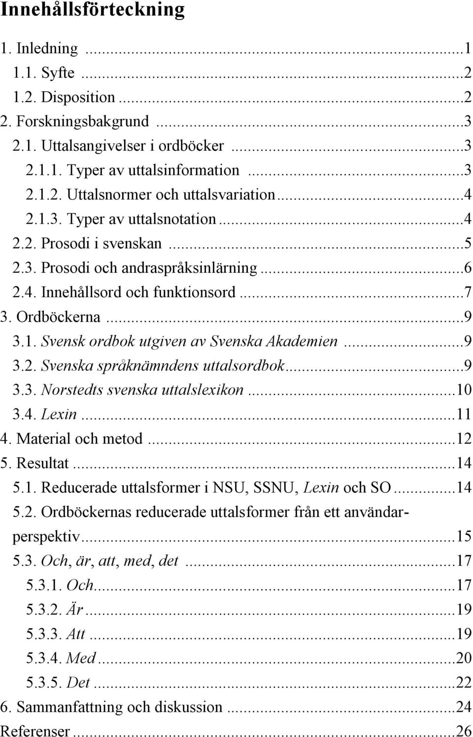 ..9 3.2. Svenska språknämndens uttalsordbok...9 3.3. Norstedts svenska uttalslexikon... 10 3.4. Lexin... 11 4. Material och metod... 12 5. Resultat... 14 5.1. Reducerade uttalsformer i NSU, SSNU, Lexin och SO.