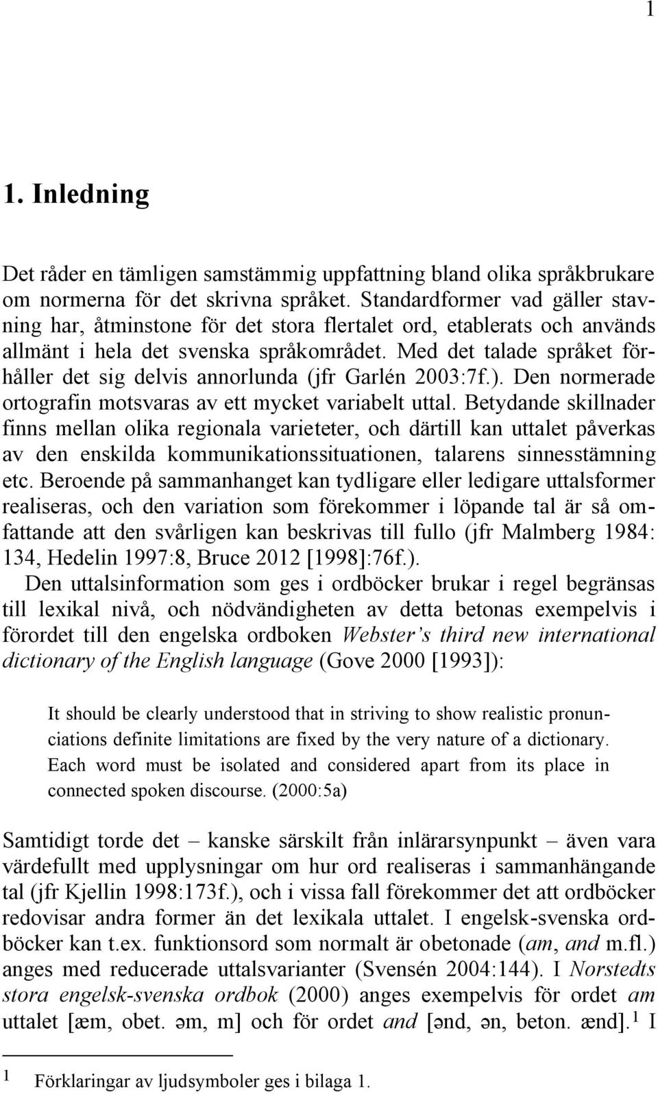 Med det talade språket förhåller det sig delvis annorlunda (jfr Garlén 2003:7f.). Den normerade ortografin motsvaras av ett mycket variabelt uttal.