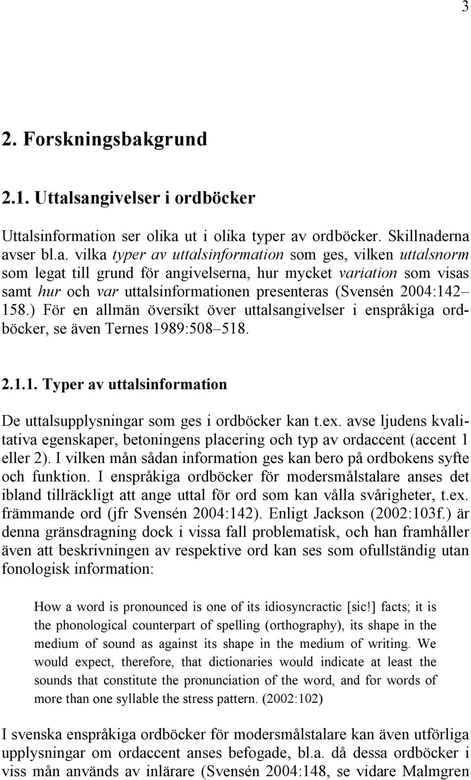 sangivelser i ordböcker Uttalsinformation ser olika ut i olika typer av ordböcker. Skillnaderna avser bl.a. vilka typer av uttalsinformation som ges, vilken uttalsnorm som legat till grund för