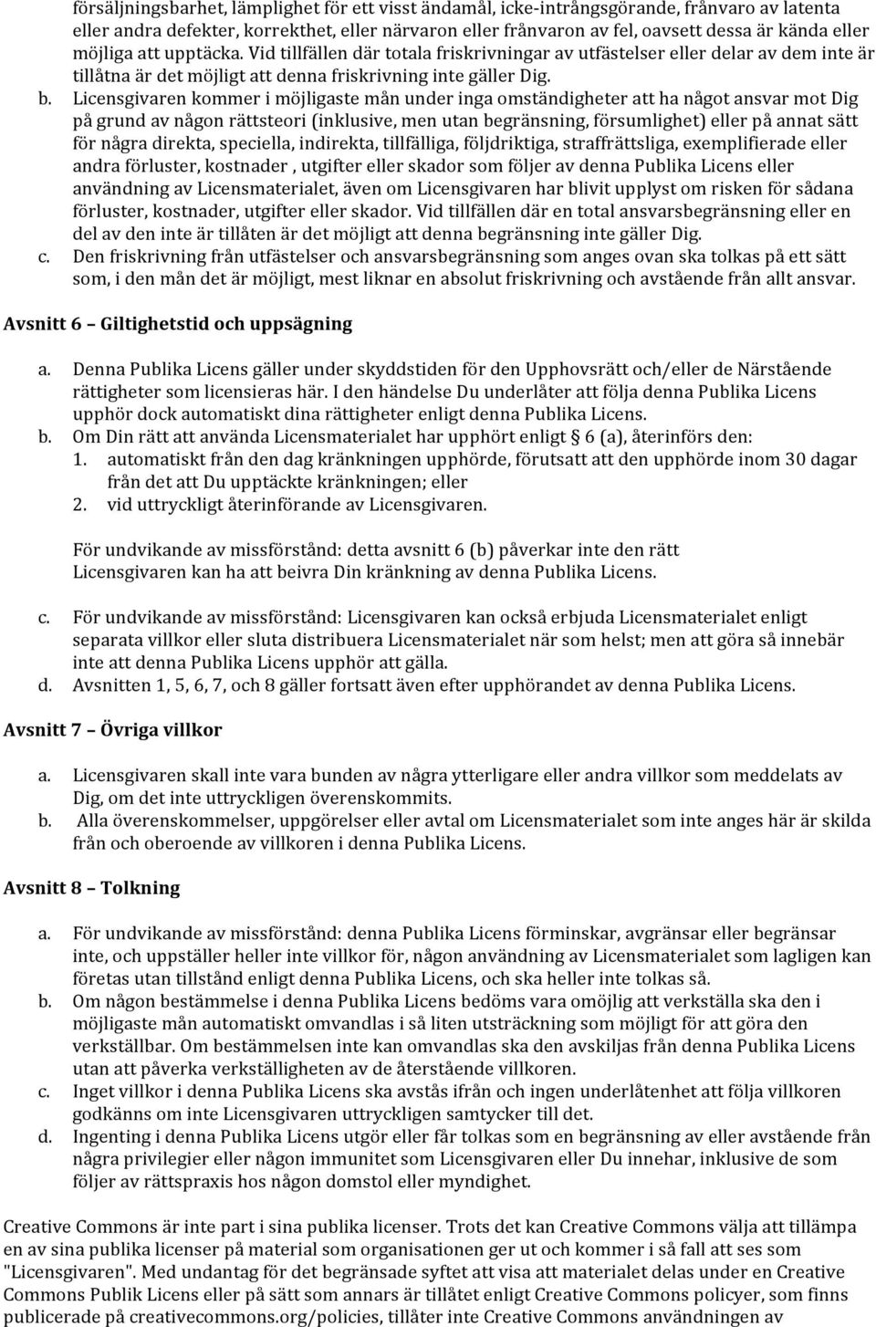 Licensgivaren kommer i möjligaste mån under inga omständigheter att ha något ansvar mot Dig på grund av någon rättsteori (inklusive, men utan begränsning, försumlighet) eller på annat sätt för några