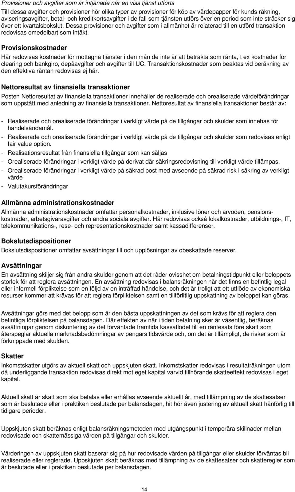 Dessa provisioner och avgifter som i allmänhet är relaterad till en utförd transaktion redovisas omedelbart som intäkt.