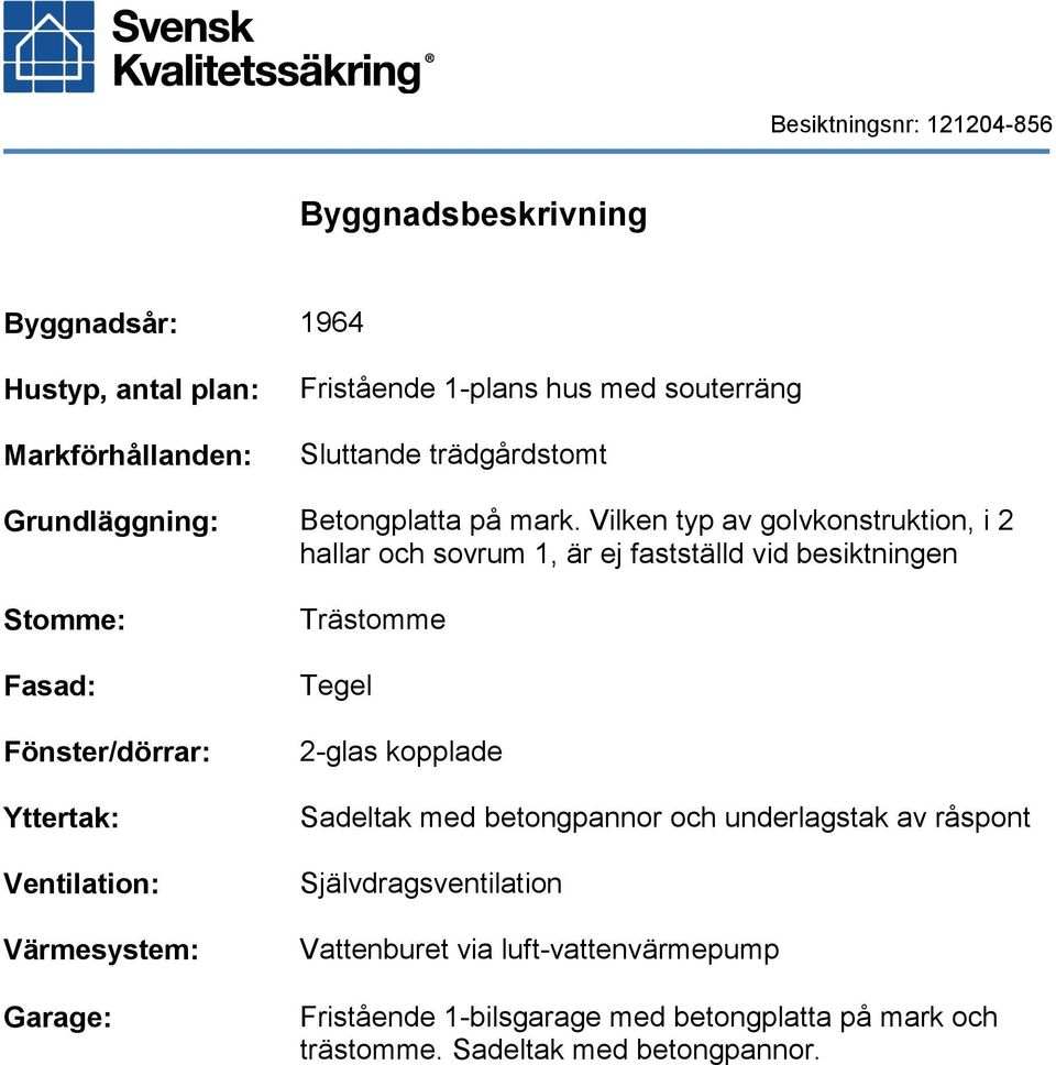 Vilken typ av golvkonstruktion, i 2 hallar och sovrum 1, är ej fastställd vid besiktningen Stomme: Fasad: Fönster/dörrar: Yttertak: