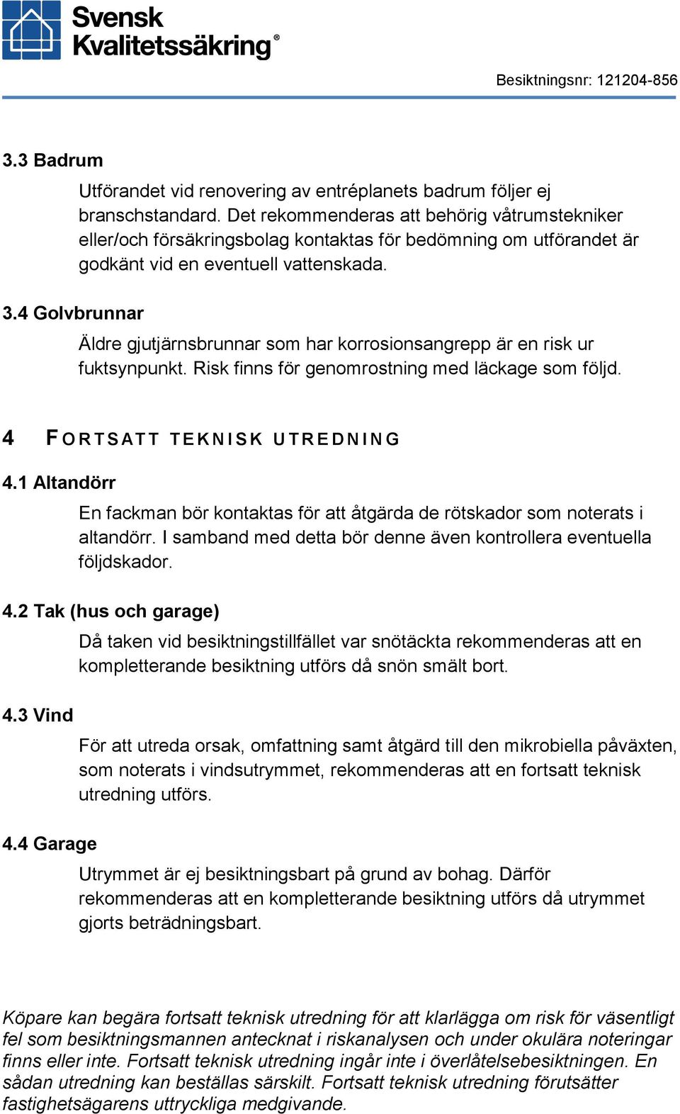 Äldre gjutjärnsbrunnar som har korrosionsangrepp är en risk ur fuktsynpunkt. Risk finns för genomrostning med läckage som följd. 4 F O R T S AT T T E K N I S K U T R E D N I N G 4.