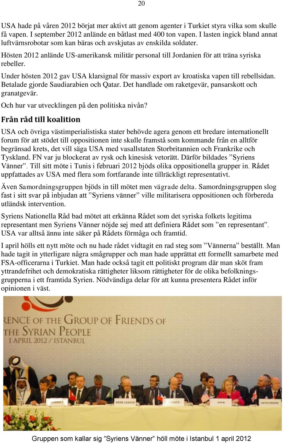 Under hösten 2012 gav USA klarsignal för massiv export av kroatiska vapen till rebellsidan. Betalade gjorde Saudiarabien och Qatar. Det handlade om raketgevär, pansarskott och granatgevär.