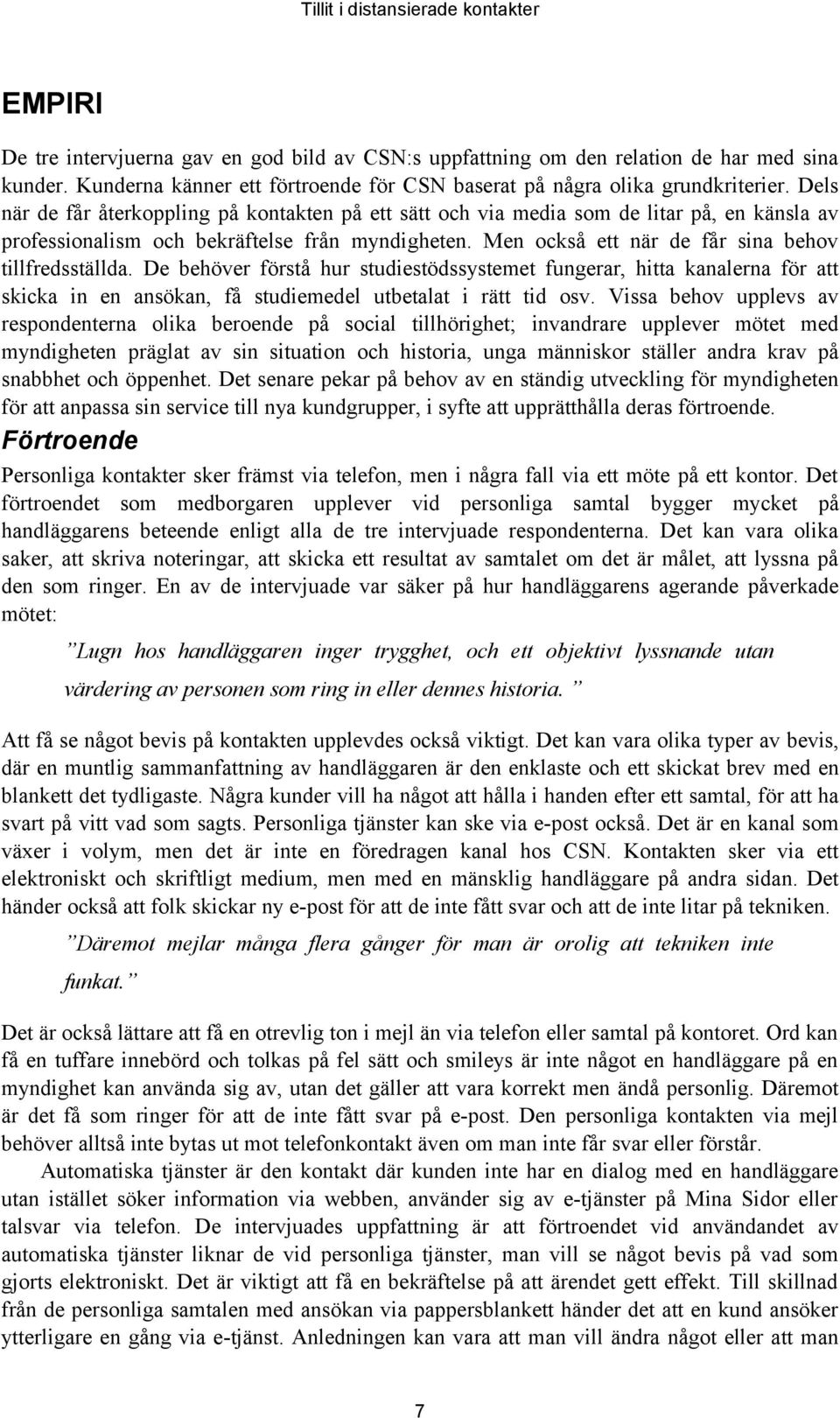 Men också ett när de får sina behov tillfredsställda. De behöver förstå hur studiestödssystemet fungerar, hitta kanalerna för att skicka in en ansökan, få studiemedel utbetalat i rätt tid osv.