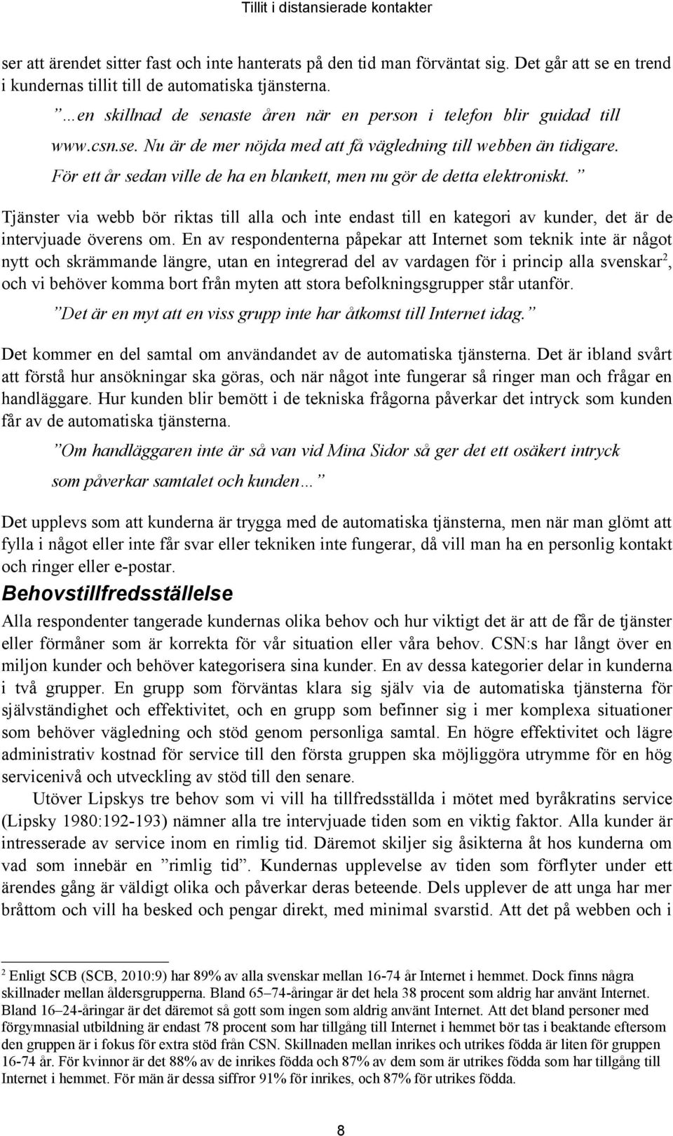 För ett år sedan ville de ha en blankett, men nu gör de detta elektroniskt. Tjänster via webb bör riktas till alla och inte endast till en kategori av kunder, det är de intervjuade överens om.
