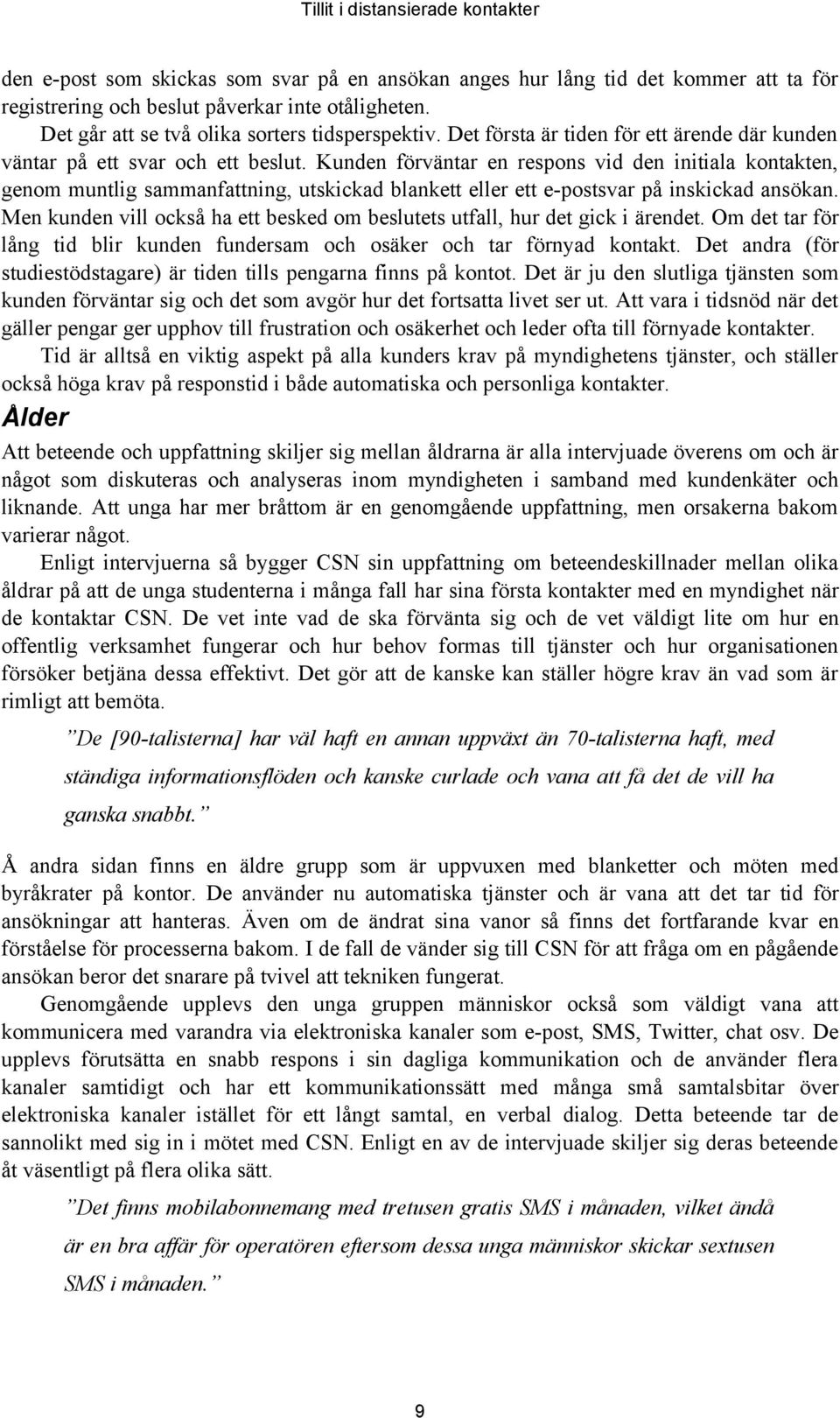 Kunden förväntar en respons vid den initiala kontakten, genom muntlig sammanfattning, utskickad blankett eller ett e-postsvar på inskickad ansökan.