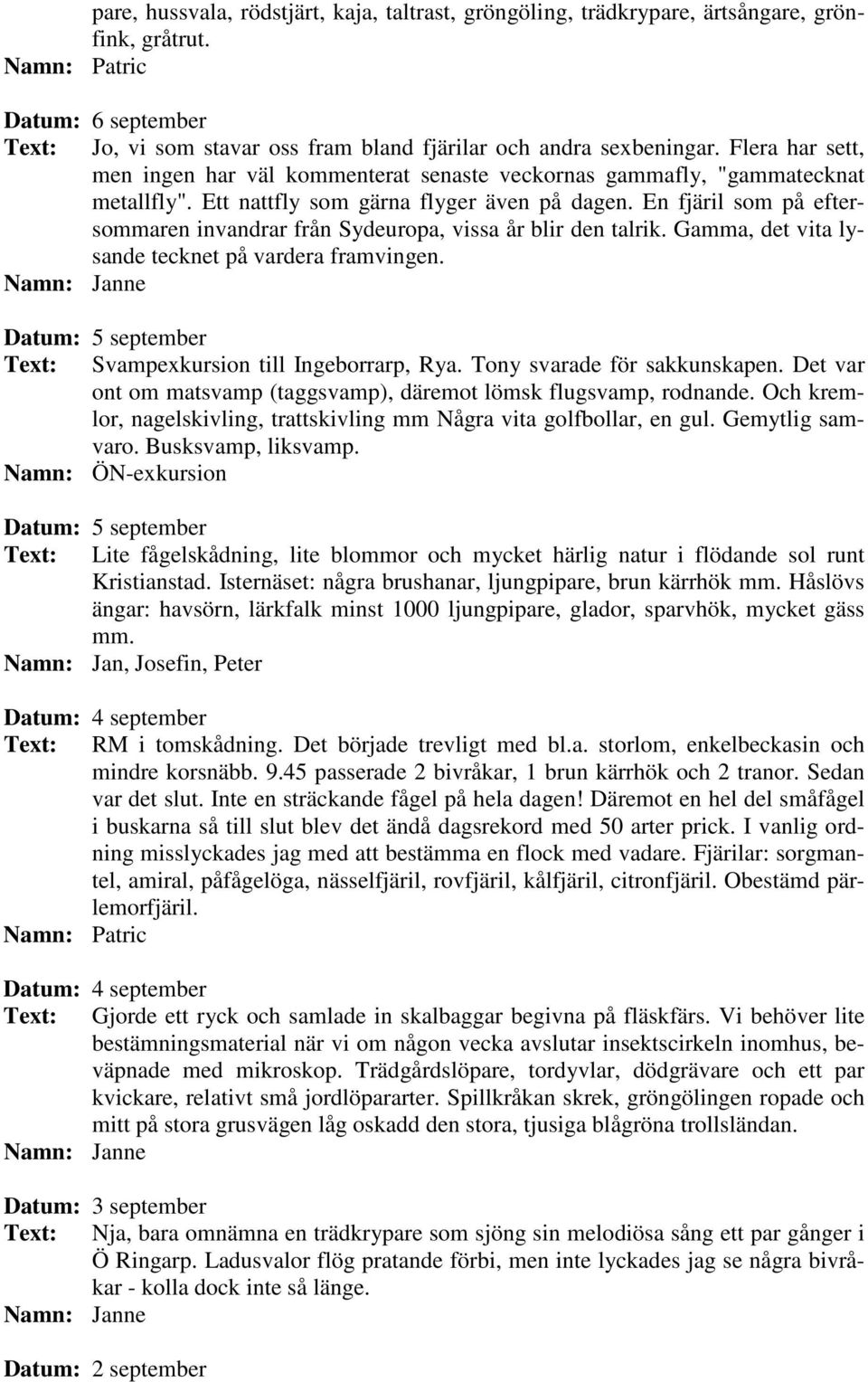 En fjäril som på eftersommaren invandrar från Sydeuropa, vissa år blir den talrik. Gamma, det vita lysande tecknet på vardera framvingen. Datum: 5 september Text: Svampexkursion till Ingeborrarp, Rya.