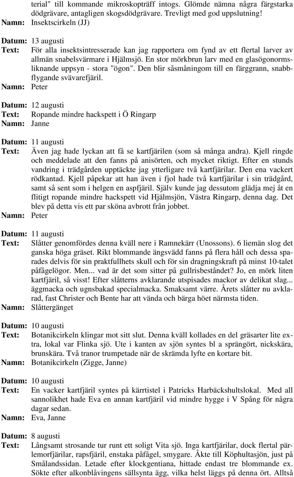 En stor mörkbrun larv med en glasögonormsliknande uppsyn - stora "ögon". Den blir såsmåningom till en färggrann, snabbflygande svävarefjäril.