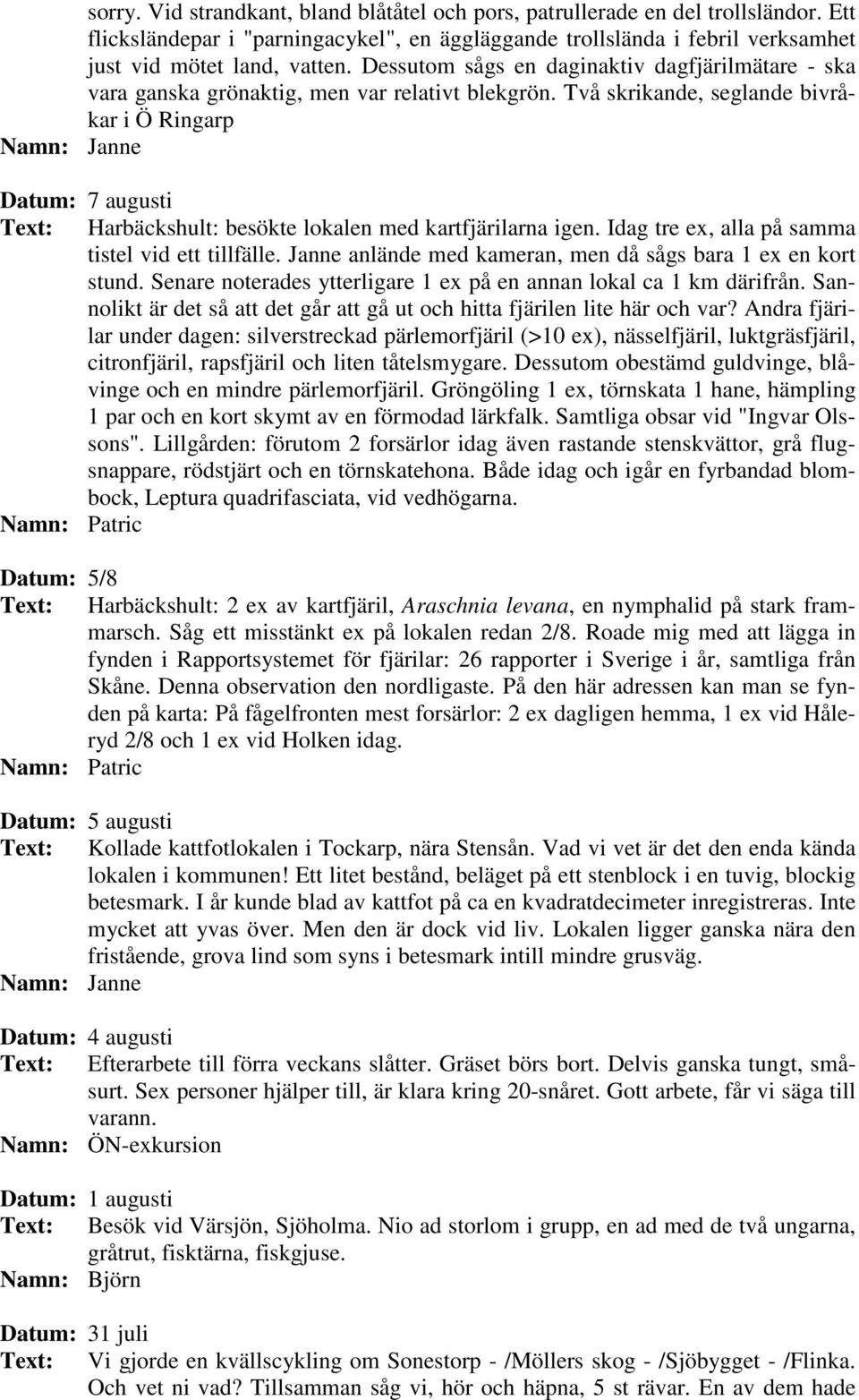 Två skrikande, seglande bivråkar i Ö Ringarp Datum: 7 augusti Text: Harbäckshult: besökte lokalen med kartfjärilarna igen. Idag tre ex, alla på samma tistel vid ett tillfälle.
