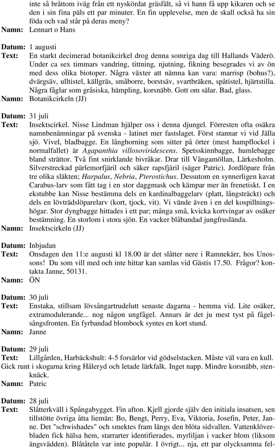 Under ca sex timmars vandring, tittning, njutning, fikning besegrades vi av ön med dess olika biotoper. Några växter att nämna kan vara: marrisp (bohus?
