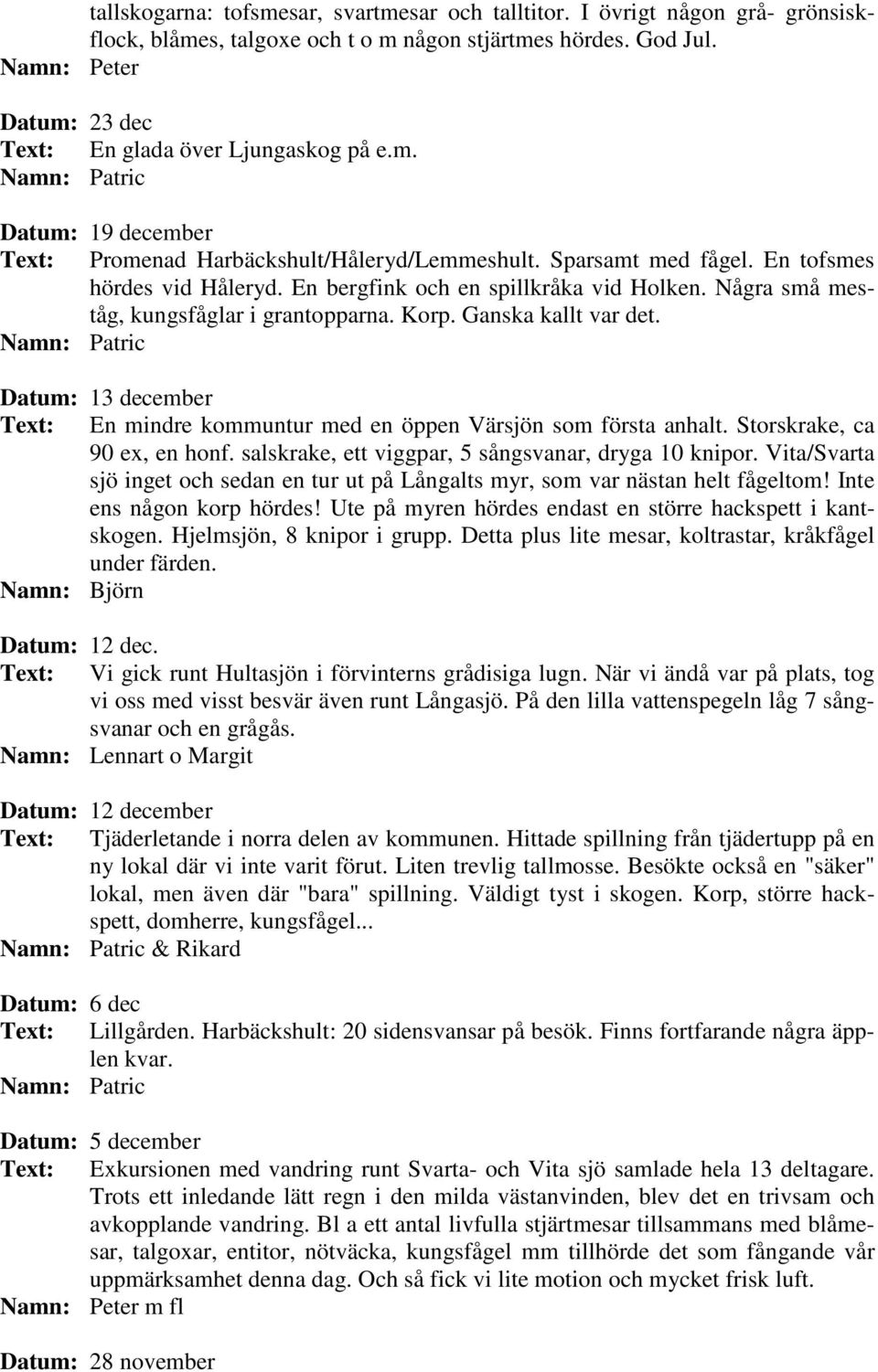 En bergfink och en spillkråka vid Holken. Några små meståg, kungsfåglar i grantopparna. Korp. Ganska kallt var det. Datum: 13 december Text: En mindre kommuntur med en öppen Värsjön som första anhalt.
