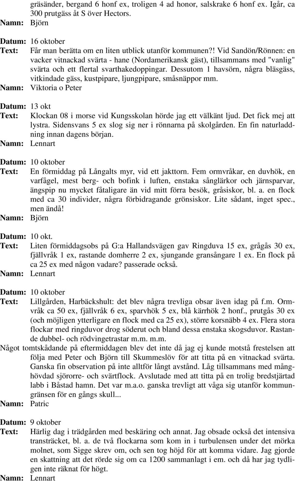 Dessutom 1 havsörn, några bläsgäss, vitkindade gäss, kustpipare, ljungpipare, småsnäppor mm. Namn: Viktoria o Peter Datum: 13 okt Text: Klockan 08 i morse vid Kungsskolan hörde jag ett välkänt ljud.