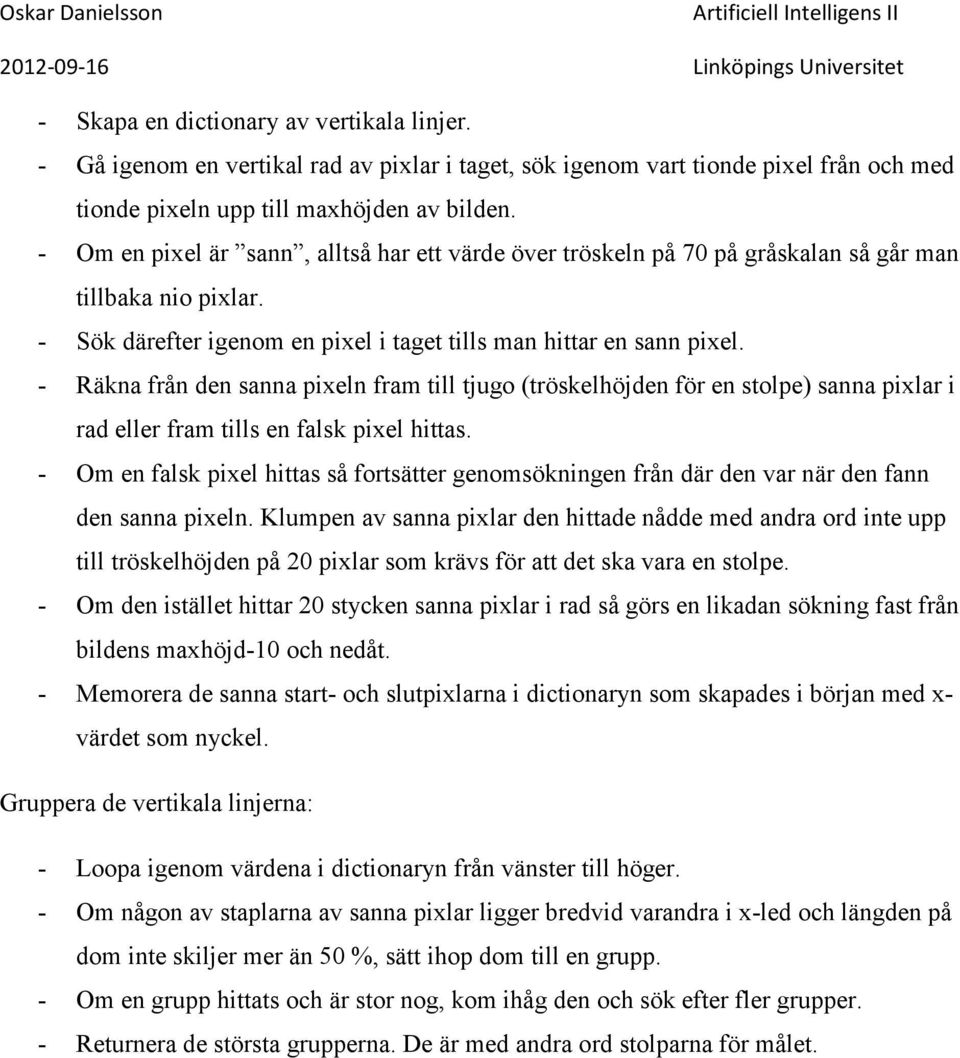 - Räkna från den sanna pixeln fram till tjugo (tröskelhöjden för en stolpe) sanna pixlar i rad eller fram tills en falsk pixel hittas.