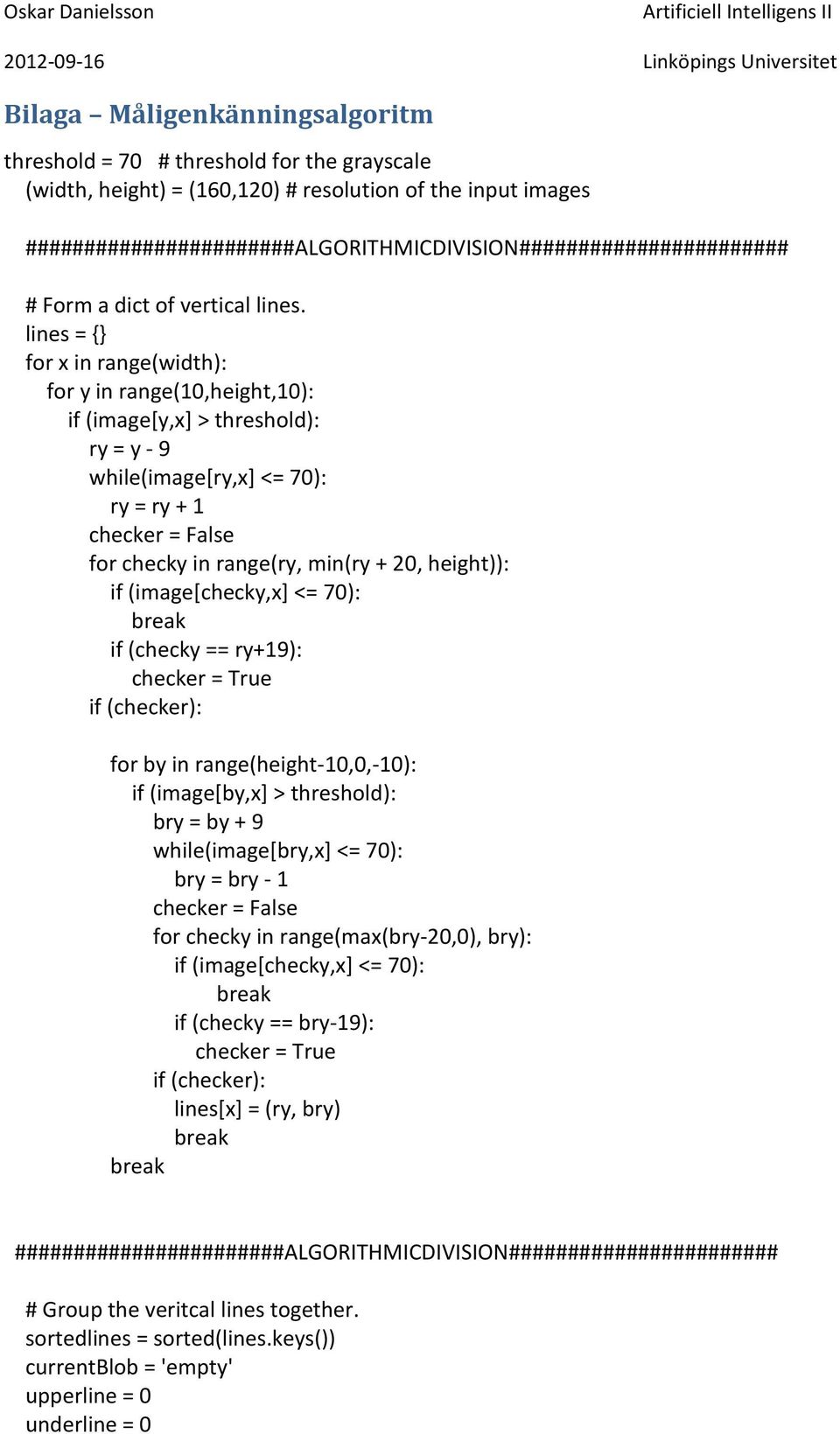 lines = {} for x in range(width): for y in range(10,height,10): if (image[y,x] > threshold): ry = y - 9 while(image[ry,x] <= 70): ry = ry + 1 checker = False for checky in range(ry, min(ry + 20,