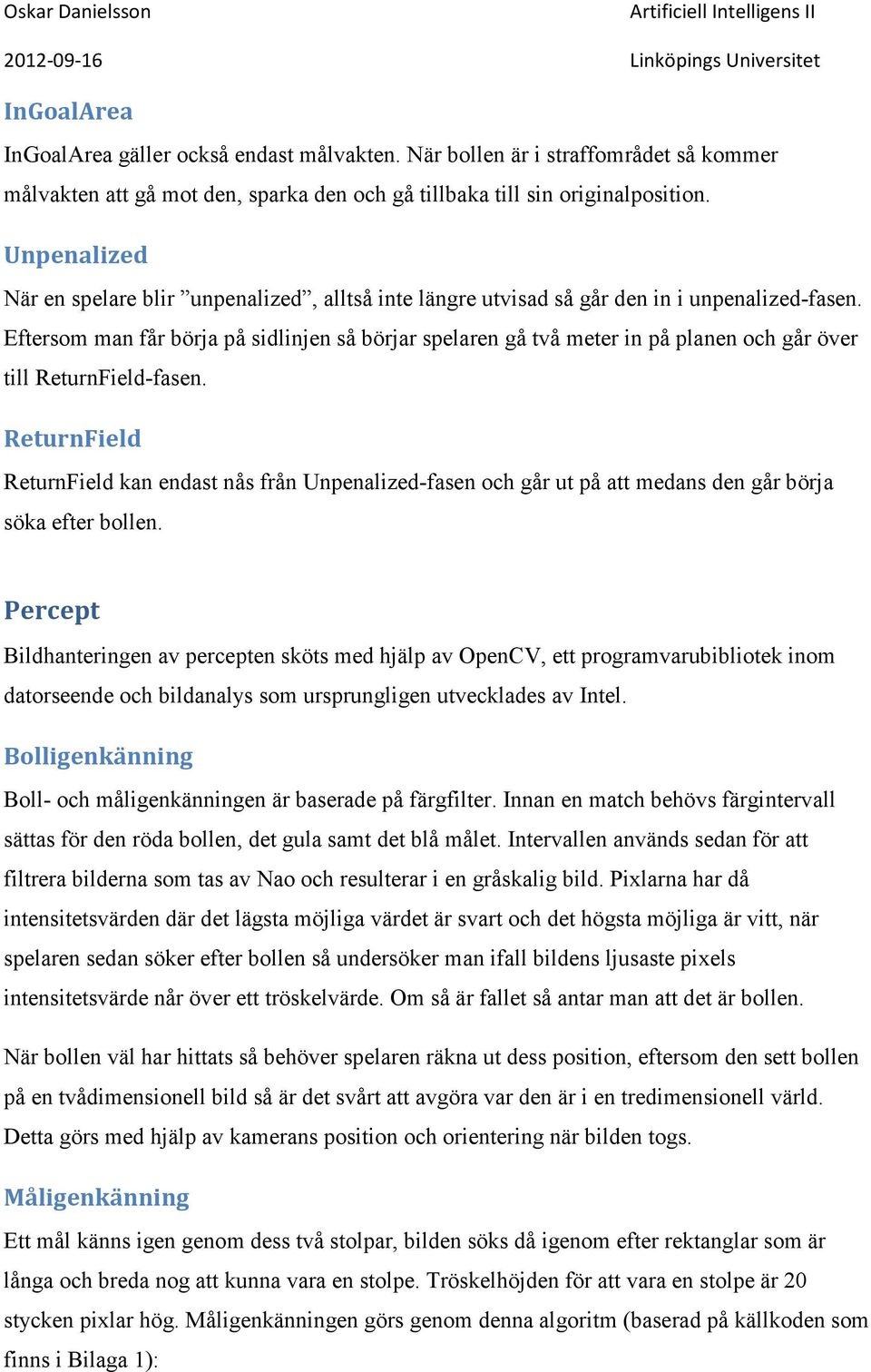 Eftersom man får börja på sidlinjen så börjar spelaren gå två meter in på planen och går över till ReturnField-fasen.