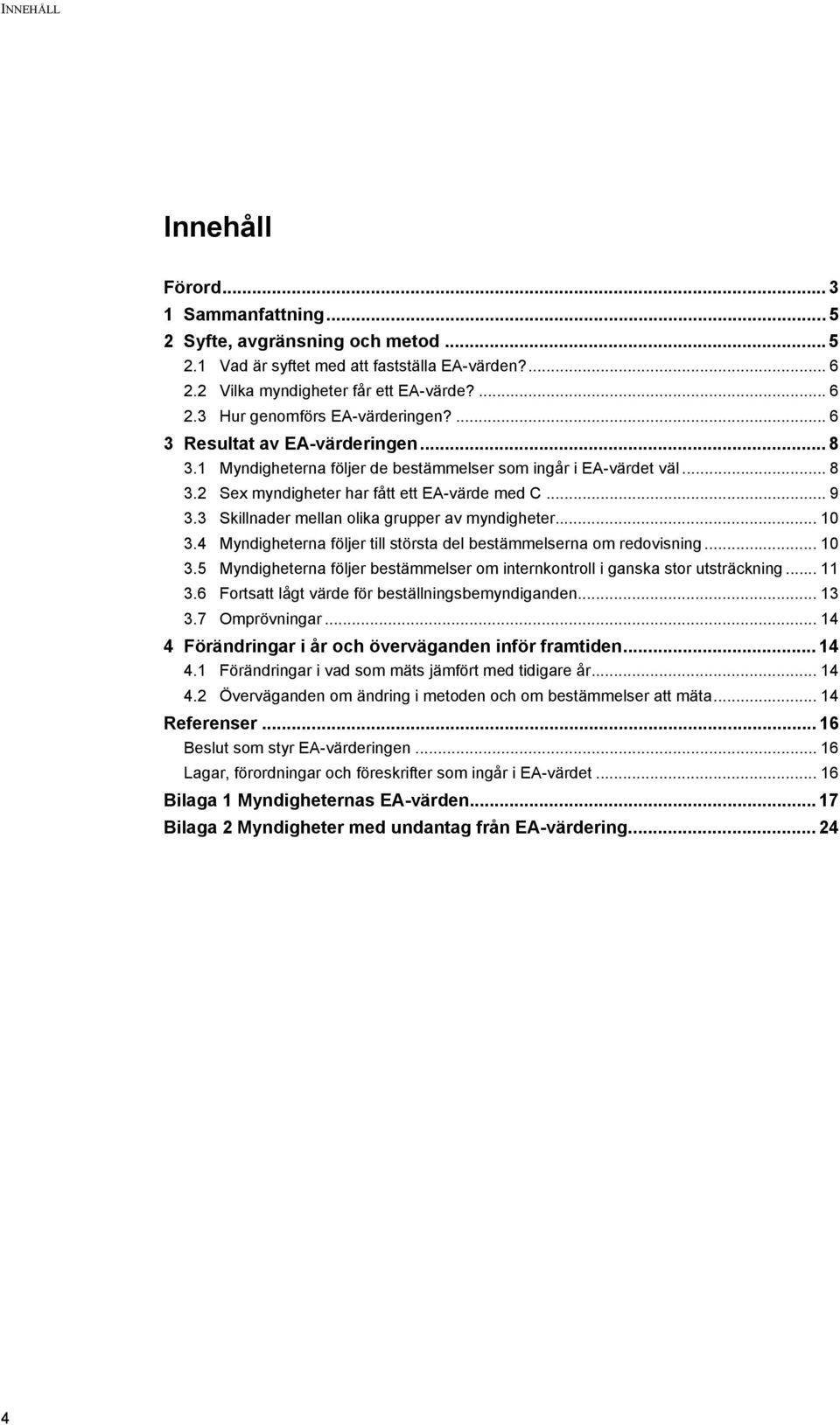 3 Skillnader mellan olika grupper av myndigheter... 10 3.4 Myndigheterna följer till största del bestämmelserna om redovisning... 10 3.5 Myndigheterna följer bestämmelser om internkontroll i ganska stor utsträckning.