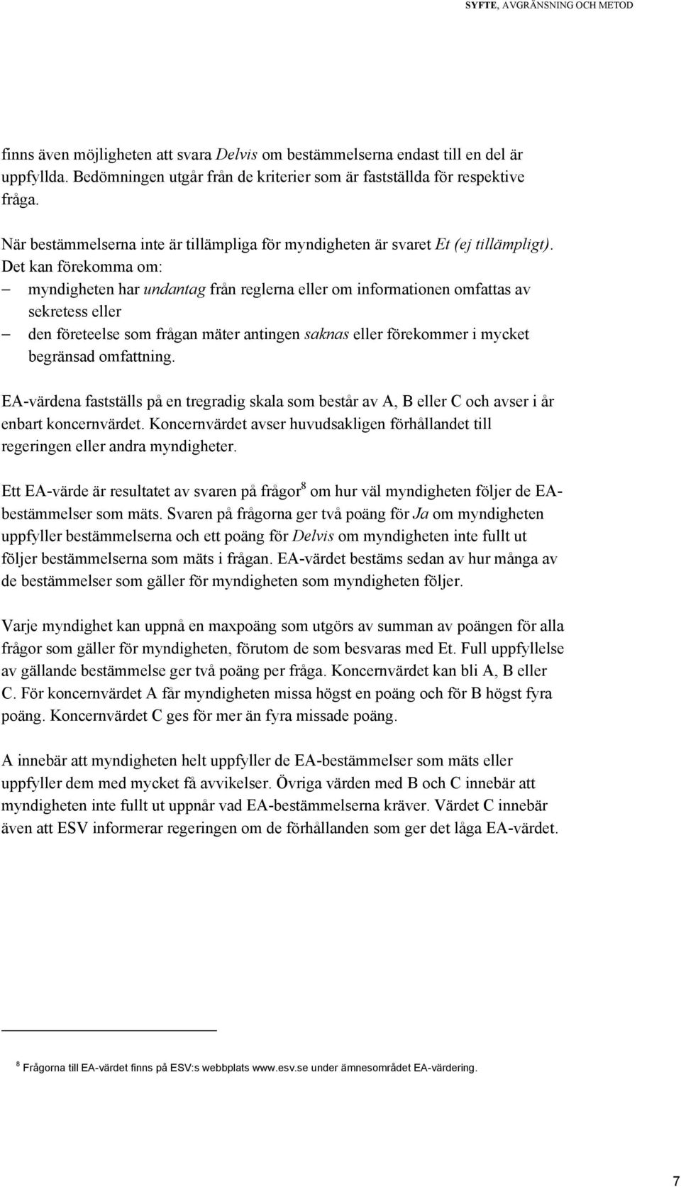 Det kan förekomma om: myndigheten har undantag från reglerna eller om informationen omfattas av sekretess eller den företeelse som frågan mäter antingen saknas eller förekommer i mycket begränsad