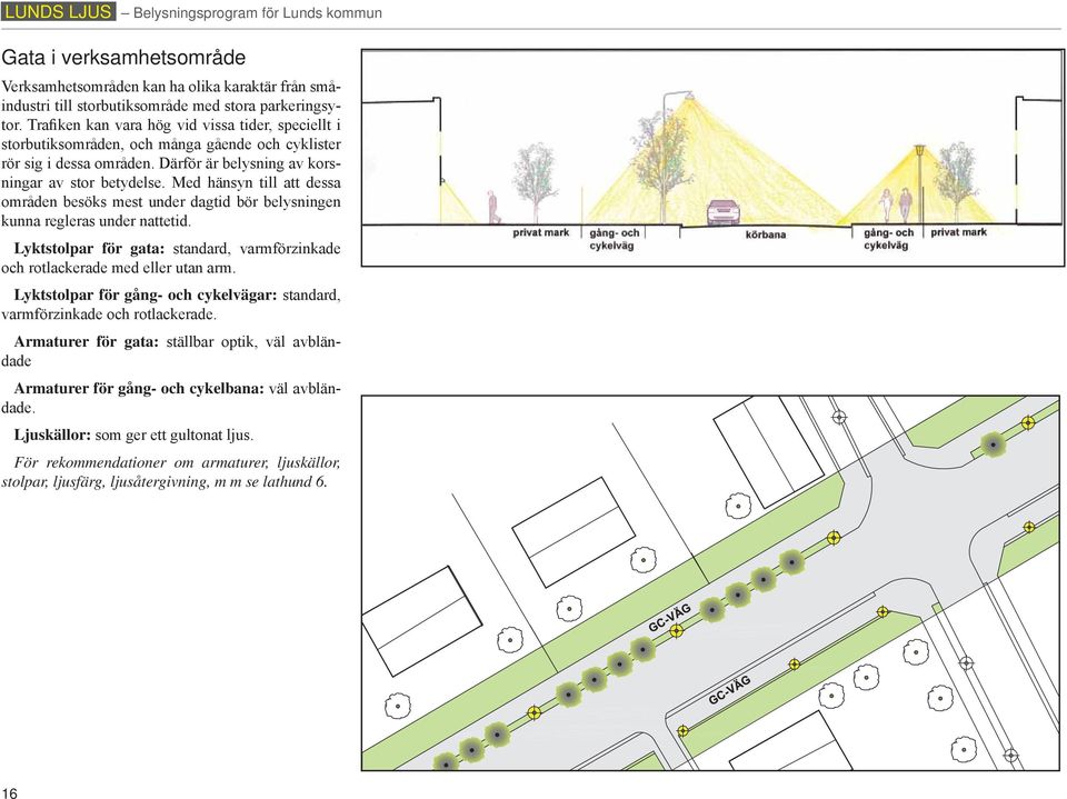 Med hänsyn till att dessa områden besöks mest under dagtid bör belysningen kunna regleras under nattetid. Lyktstolpar för gata: standard, varmförzinkade och rotlackerade med eller utan arm.