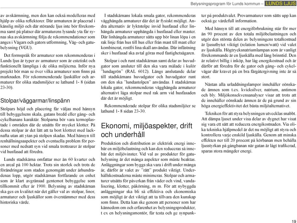 och gators utformning, Väg- och gatubelysning (VGU). Det formspråk för armaturer som rekommenderas i Lunds ljus är typer av armaturer som är estetiskt och funktionellt lämpliga i de olika miljöerna.