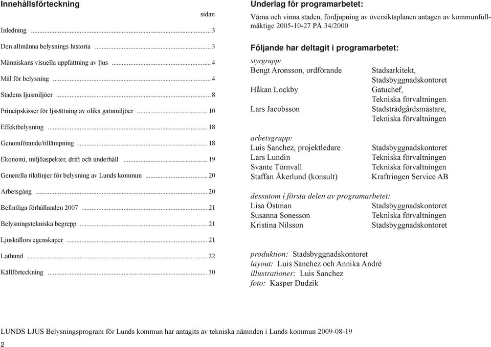 .. 19 Generella riktlinjer för belysning av Lunds kommun... 20 Arbetsgång... 20 Befintliga förhållanden 2007... 21 Belysningstekniska begrepp.