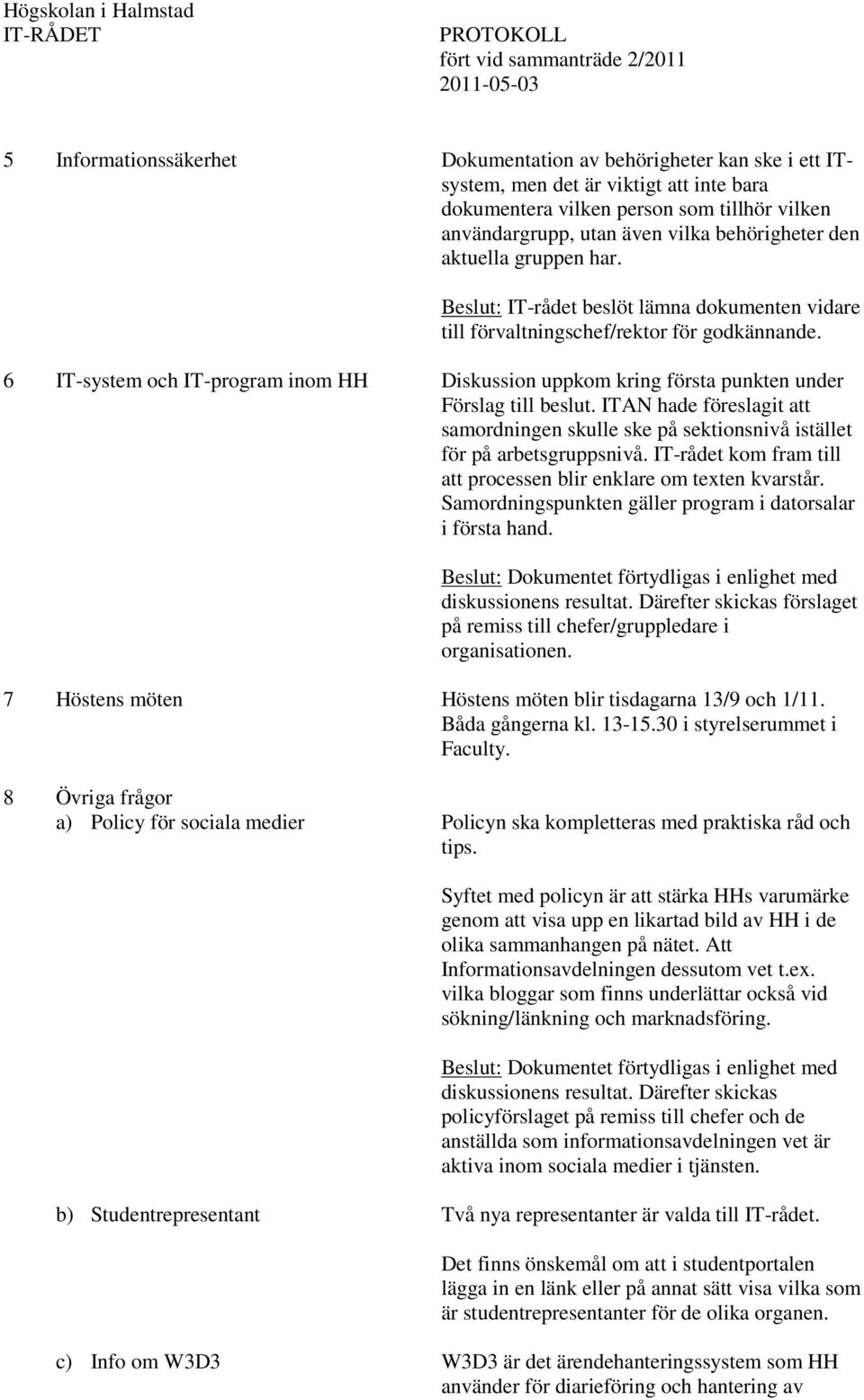 Beslut: IT-rådet beslöt lämna dokumenten vidare till förvaltningschef/rektor för godkännande. 6 IT-system och IT-program inom HH Diskussion uppkom kring första punkten under Förslag till beslut.
