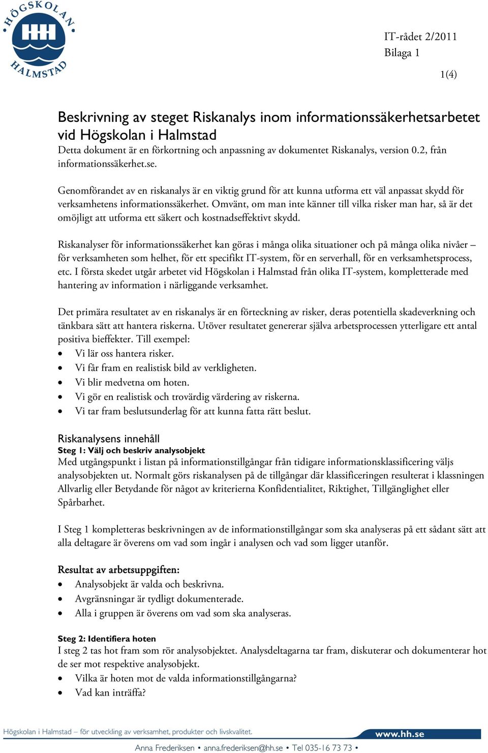 Omvänt, om man inte känner till vilka risker man har, så är det omöjligt att utforma ett säkert och kostnadseffektivt skydd.