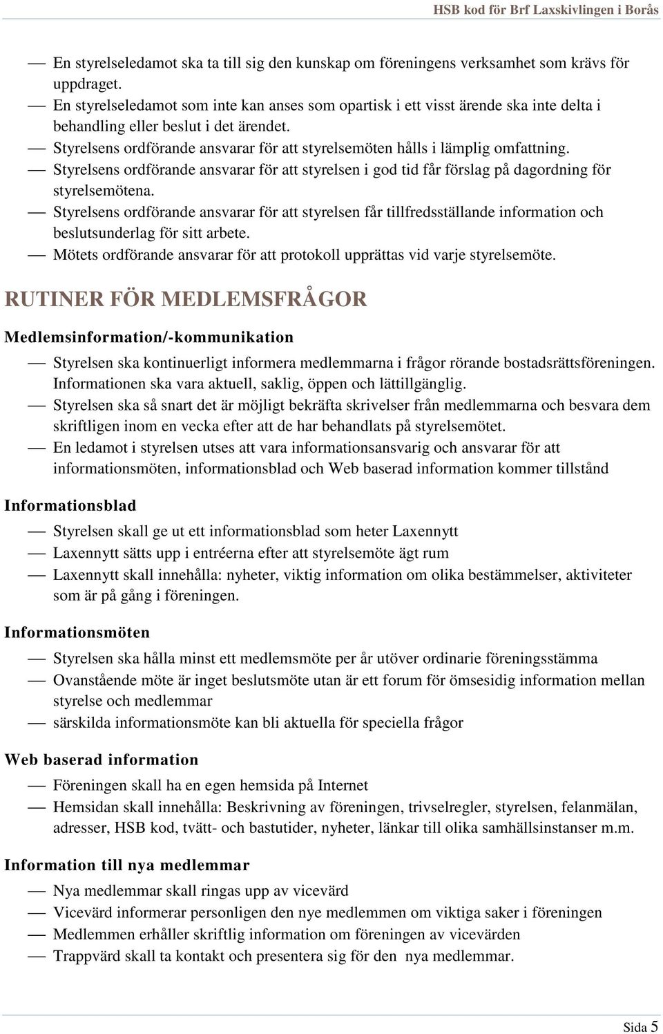 Styrelsens ordförande ansvarar för att styrelsemöten hålls i lämplig omfattning. Styrelsens ordförande ansvarar för att styrelsen i god tid får förslag på dagordning för styrelsemötena.