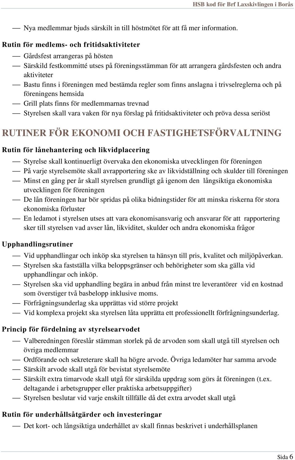 med bestämda regler som finns anslagna i trivselreglerna och på föreningens hemsida Grill plats finns för medlemmarnas trevnad Styrelsen skall vara vaken för nya förslag på fritidsaktiviteter och