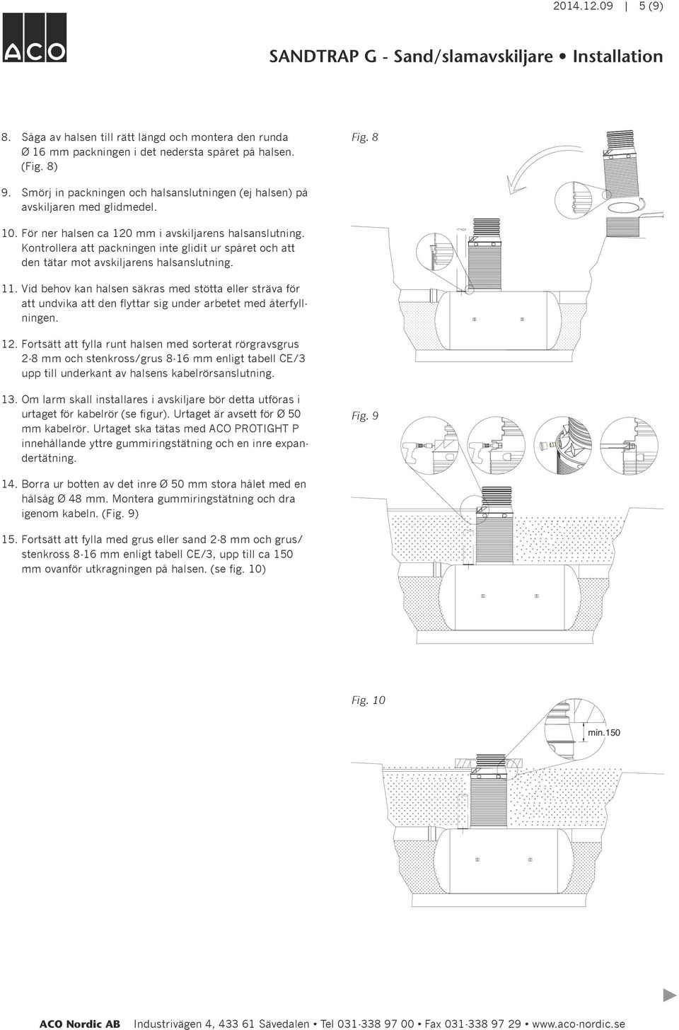 Kontrollera att packningen inte glidit ur spåret och att den tätar mot avskiljarens halsanslutning. 11.