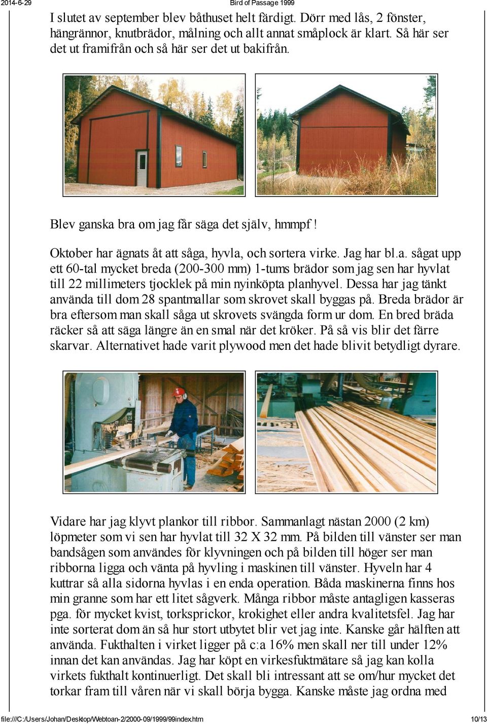 Dessa har jag tänkt använda till dom 28 spantmallar som skrovet skall byggas på. Breda brädor är bra eftersom man skall såga ut skrovets svängda form ur dom.