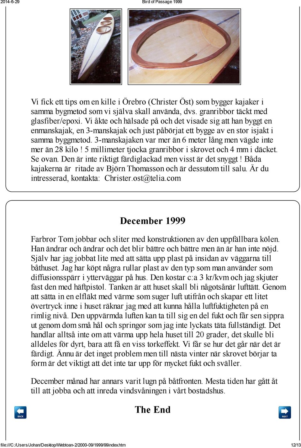 3-manskajaken var mer än 6 meter lång men vägde inte mer än 28 kilo! 5 millimeter tjocka granribbor i skrovet och 4 mm i däcket. Se ovan. Den är inte riktigt färdiglackad men visst är det snyggt!