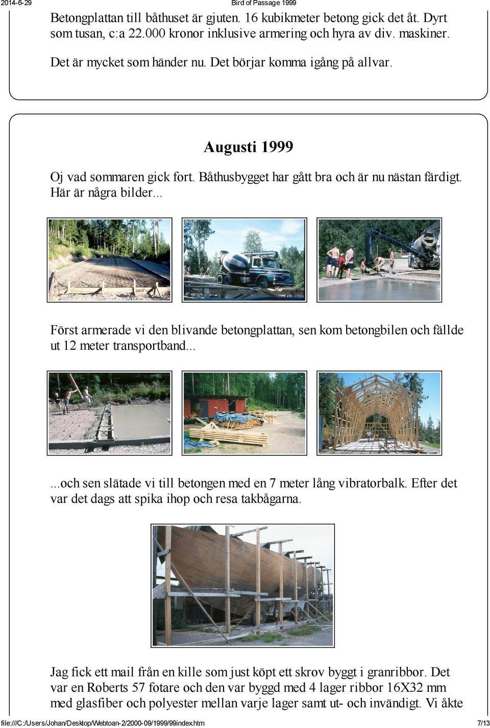 .. Först armerade vi den blivande betongplattan, sen kom betongbilen och fällde ut 12 meter transportband......och sen slätade vi till betongen med en 7 meter lång vibratorbalk.