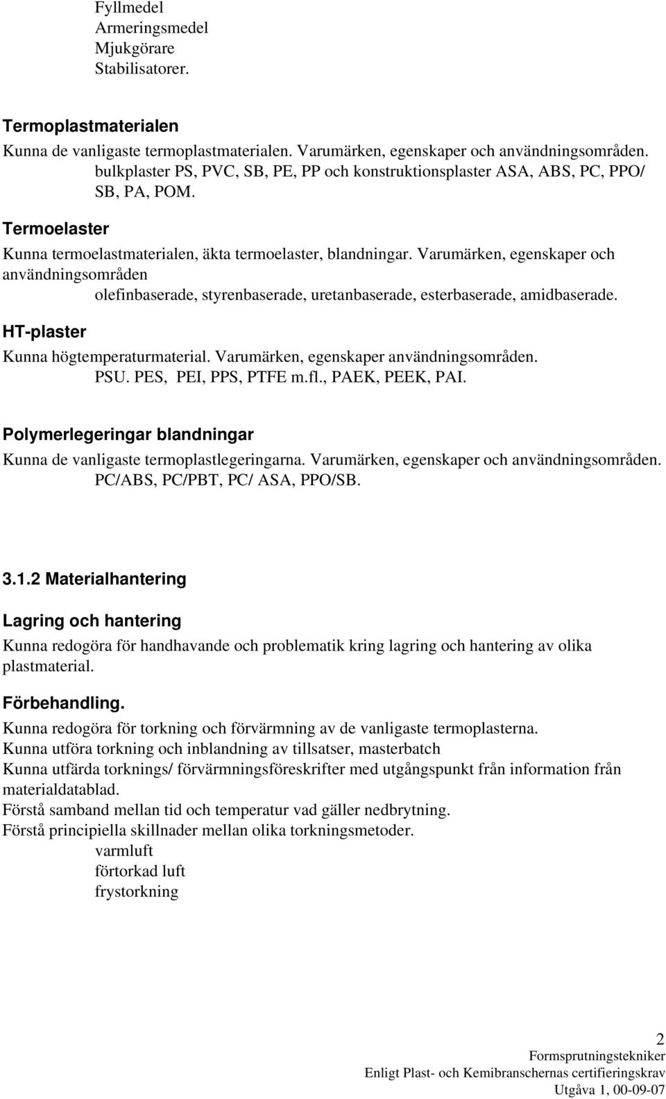 Varumärken, egenskaper och användningsområden olefinbaserade, styrenbaserade, uretanbaserade, esterbaserade, amidbaserade. HT-plaster Kunna högtemperaturmaterial.