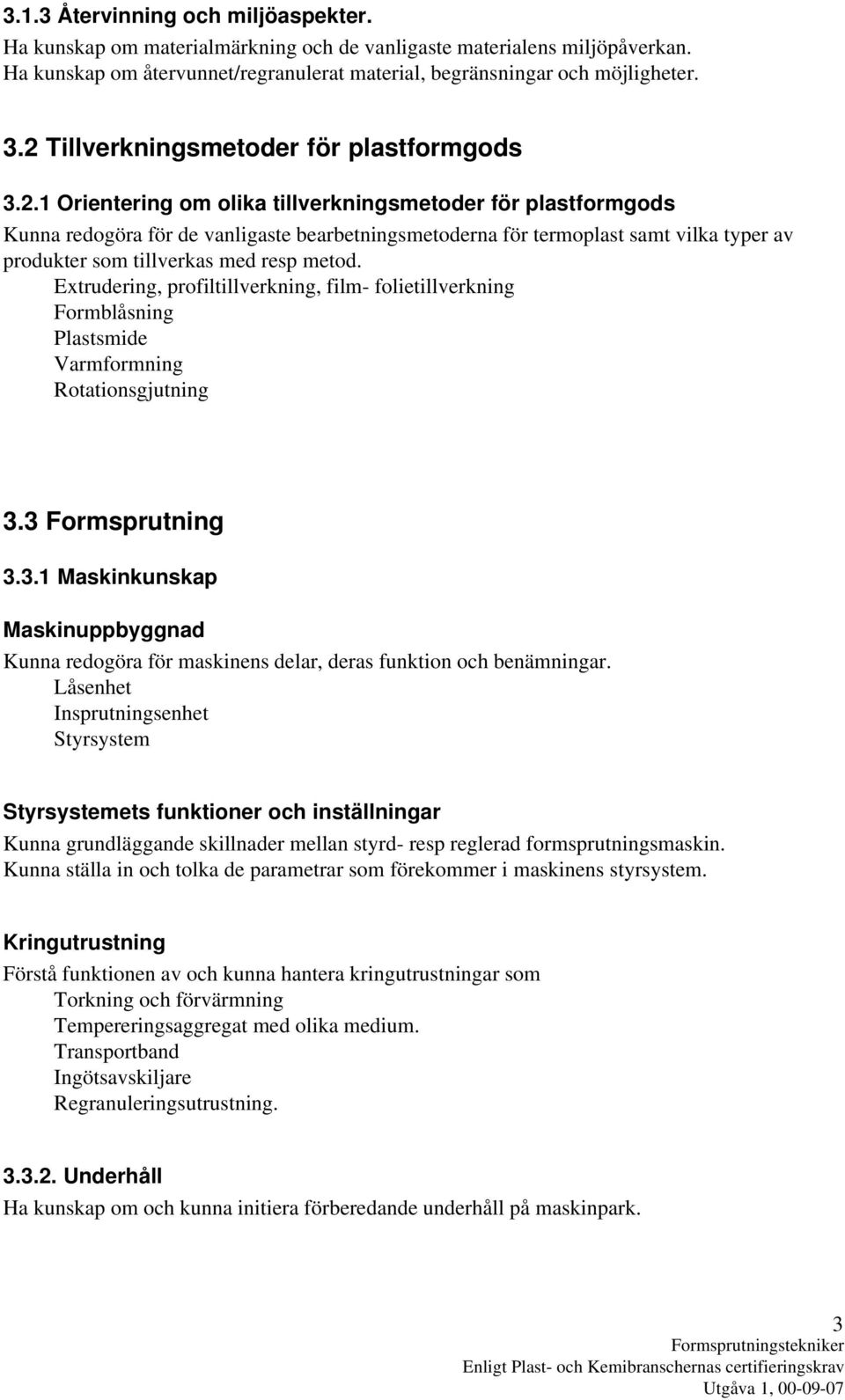 Extrudering, profiltillverkning, film- folietillverkning Formblåsning Plastsmide Varmformning Rotationsgjutning 3.