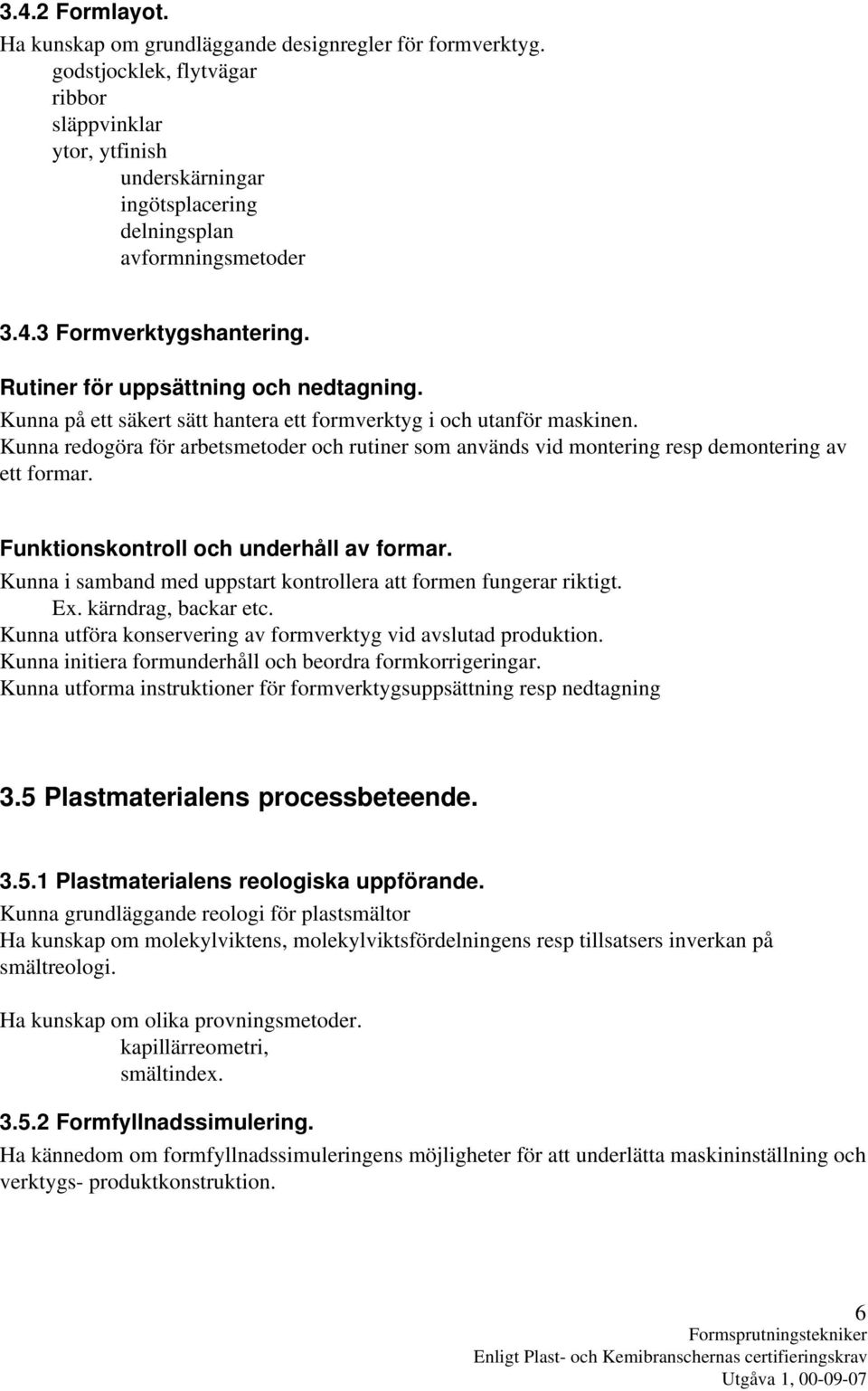 Kunna redogöra för arbetsmetoder och rutiner som används vid montering resp demontering av ett formar. Funktionskontroll och underhåll av formar.