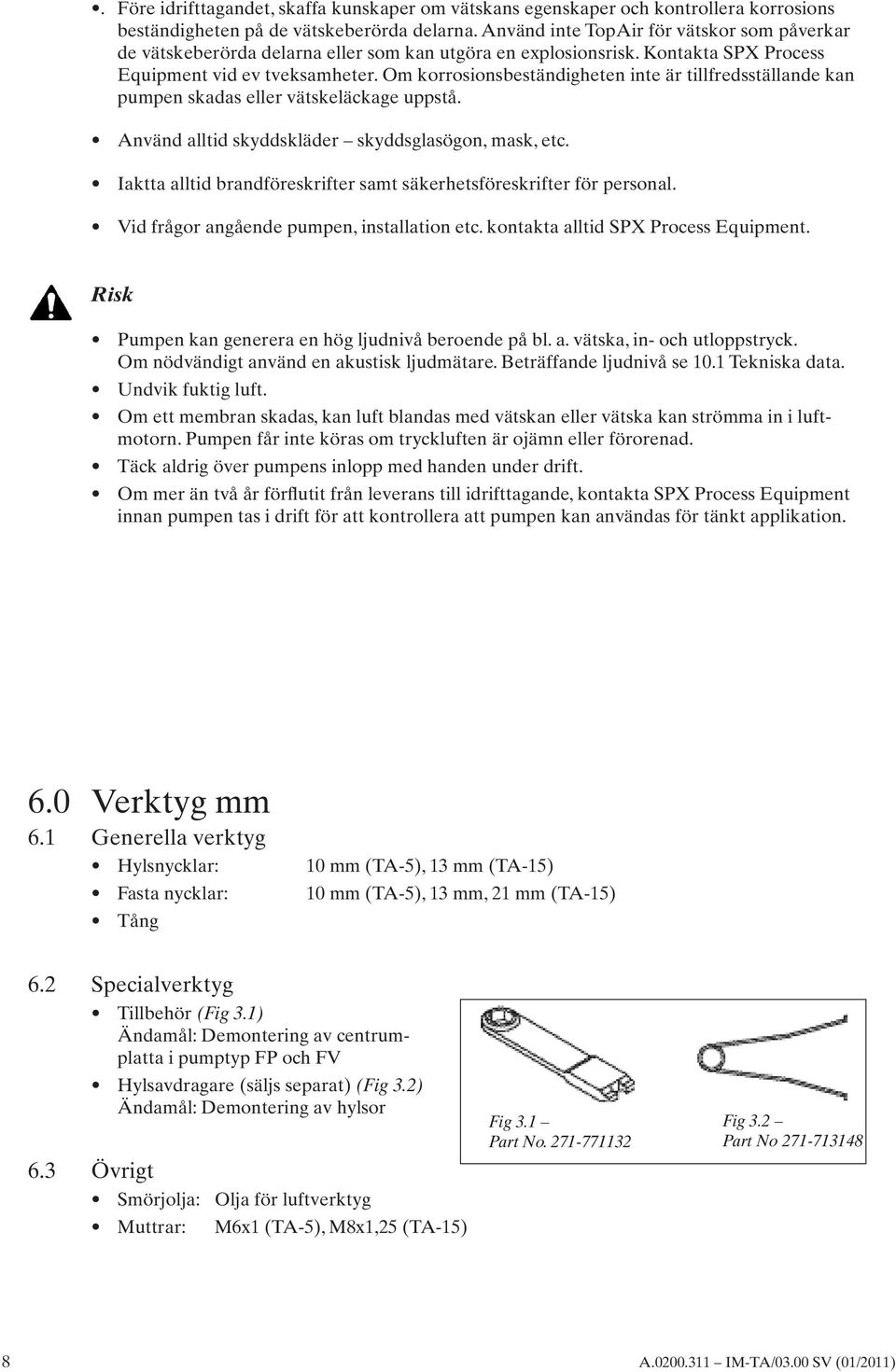 Om korrosionsbeständigheten inte är tillfredsställande kan pumpen skadas eller vätskeläckage uppstå. Använd alltid skyddskläder skyddsglasögon, mask, etc.
